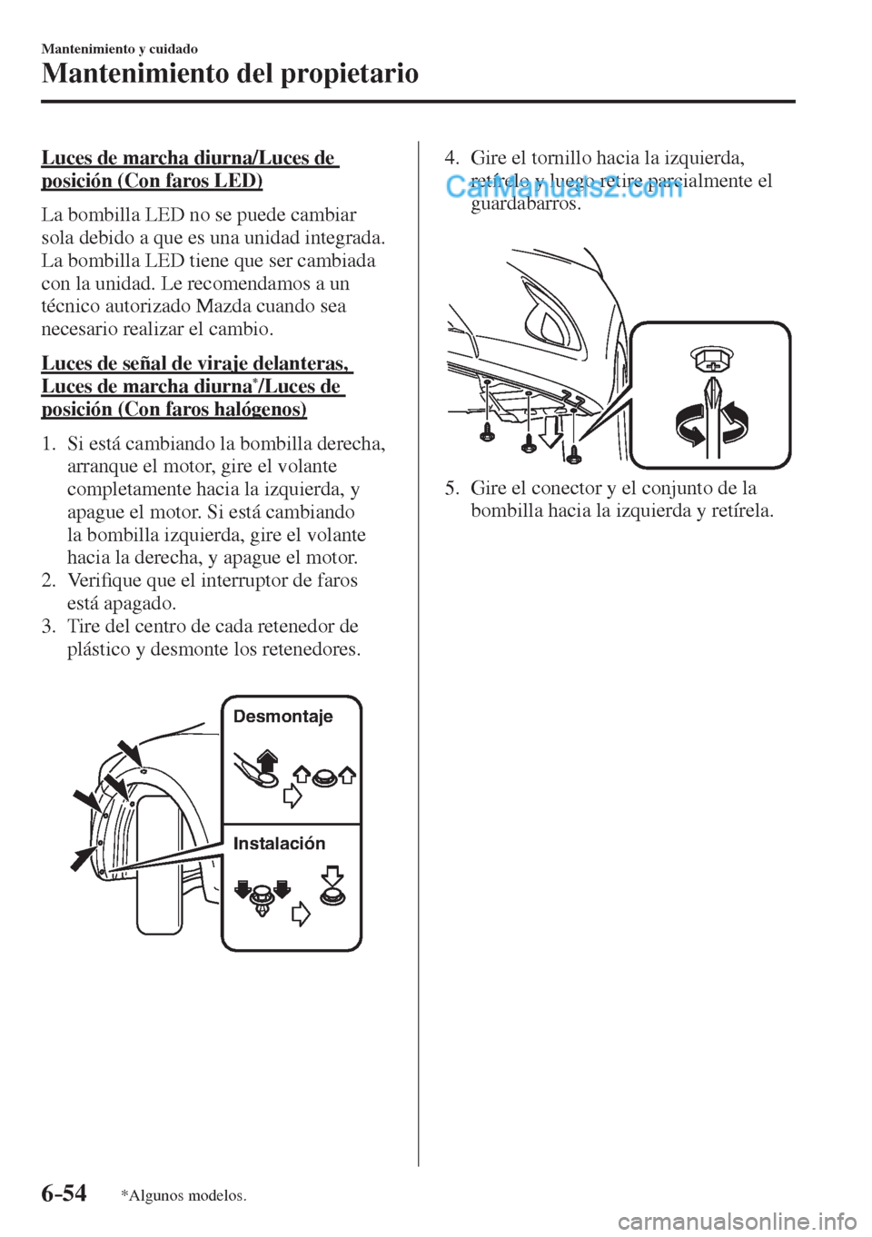 MAZDA MODEL 2 2017  Manual del propietario (in Spanish) 6–54
Mantenimiento y cuidado
Mantenimiento del propietario
*Algunos modelos.
  Luces de marcha diurna/Luces de 
posición (Con faros LED)
    La bombilla LED no se puede cambiar 
sola debido a que e