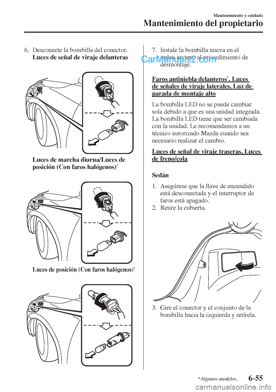 MAZDA MODEL 2 2017  Manual del propietario (in Spanish) 6–55
Mantenimiento y cuidado
Mantenimiento del propietario
*Algunos modelos.
   6.   Desconecte  la  bombilla  del  conector.
     Luces de señal de viraje delanteras 
   
 
 
     Luces de marcha 