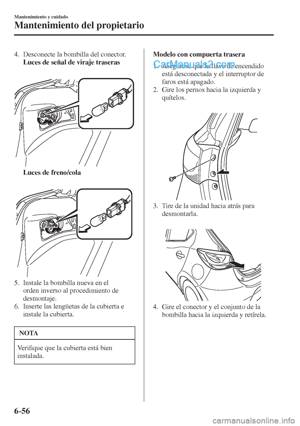 MAZDA MODEL 2 2017  Manual del propietario (in Spanish) 6–56
Mantenimiento y cuidado
Mantenimiento del propietario
   4.   Desconecte  la  bombilla  del  conector.
     Luces de señal de viraje traseras 
   
 
 
     Luces de freno/cola 
   
 
 
   5.  