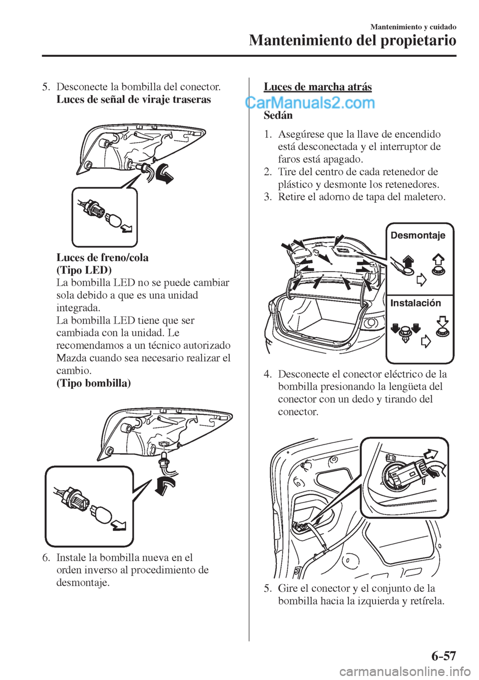 MAZDA MODEL 2 2017  Manual del propietario (in Spanish) 6–57
Mantenimiento y cuidado
Mantenimiento del propietario
   5.   Desconecte  la  bombilla  del  conector.
     Luces de señal de viraje traseras 
   
 
 
     Luces de freno/cola 
     (Tipo LED)