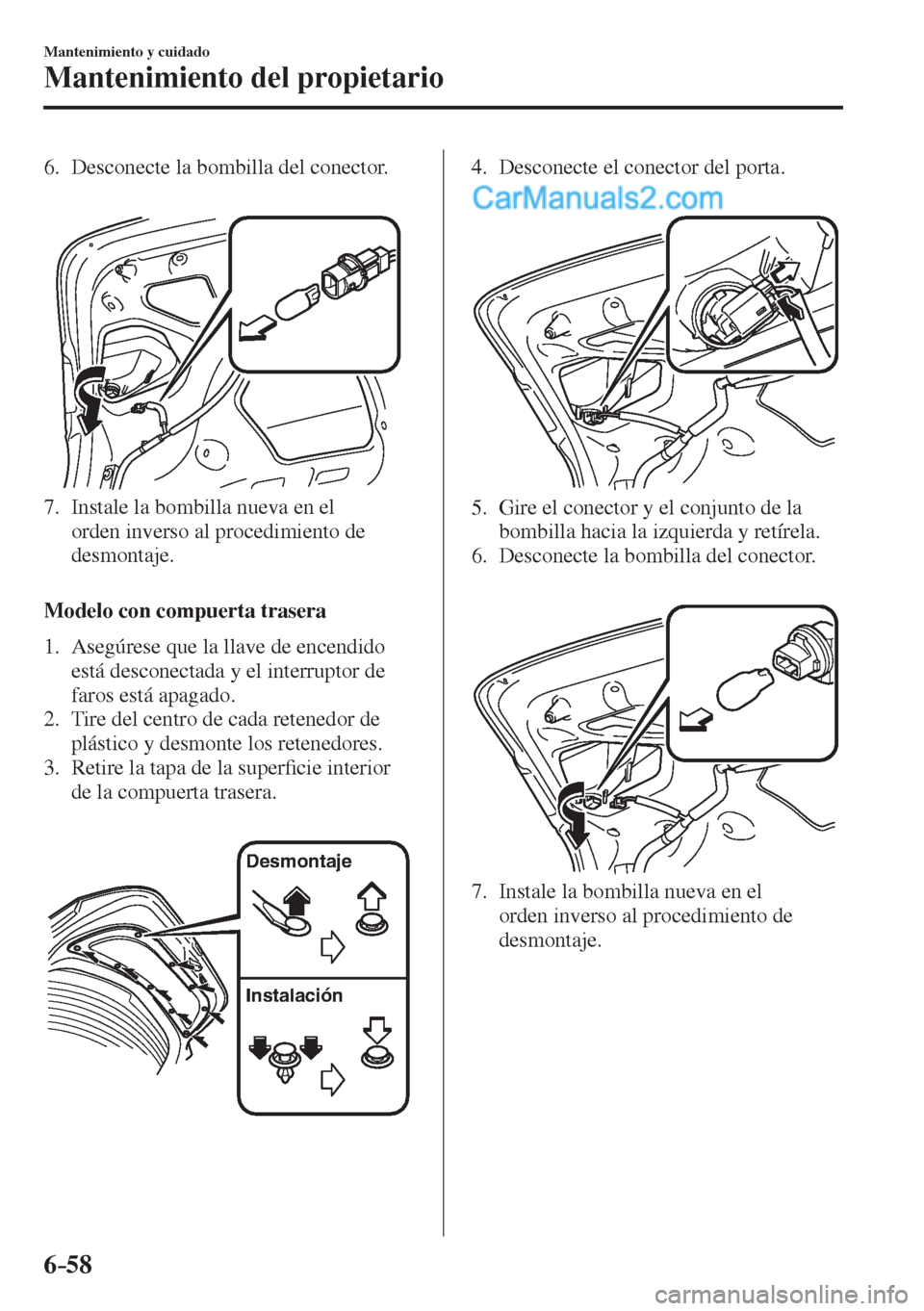 MAZDA MODEL 2 2017  Manual del propietario (in Spanish) 6–58
Mantenimiento y cuidado
Mantenimiento del propietario
   6.   Desconecte  la  bombilla  del  conector.
   
 
 
   7.   Instale la bombilla nueva en el 
orden inverso al procedimiento de 
desmon
