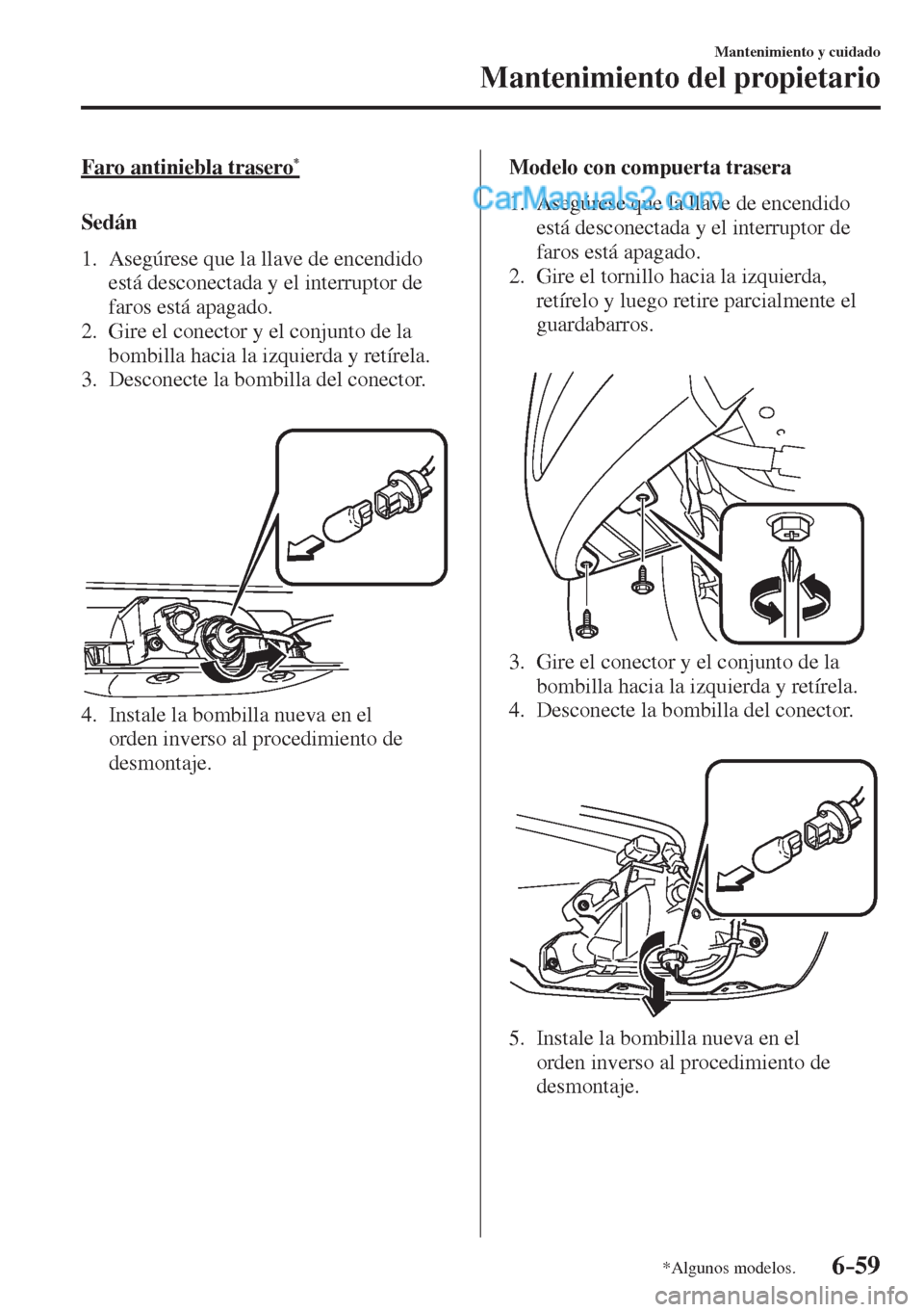 MAZDA MODEL 2 2017  Manual del propietario (in Spanish) 6–59
Mantenimiento y cuidado
Mantenimiento del propietario
*Algunos modelos.
  Faro  antiniebla  trasero * 
    S e d á n
     1.   Asegúrese  que  la  llave  de  encendido 
está desconectada y e