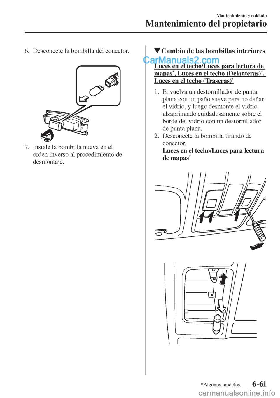 MAZDA MODEL 2 2017  Manual del propietario (in Spanish) 6–61
Mantenimiento y cuidado
Mantenimiento del propietario
*Algunos modelos.
   6.   Desconecte  la  bombilla  del  conector.
   
 
 
   7.   Instale la bombilla nueva en el 
orden inverso al proced