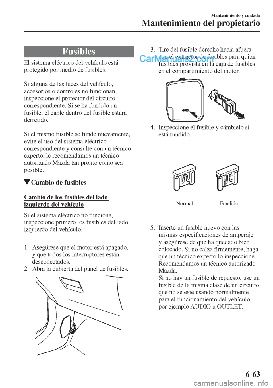 MAZDA MODEL 2 2017  Manual del propietario (in Spanish) 6–63
Mantenimiento y cuidado
Mantenimiento del propietario
 Fusibles
            El  sistema  eléctrico  del  vehículo  está 
protegido por medio de fusibles.
  
  Si alguna de las luces del veh