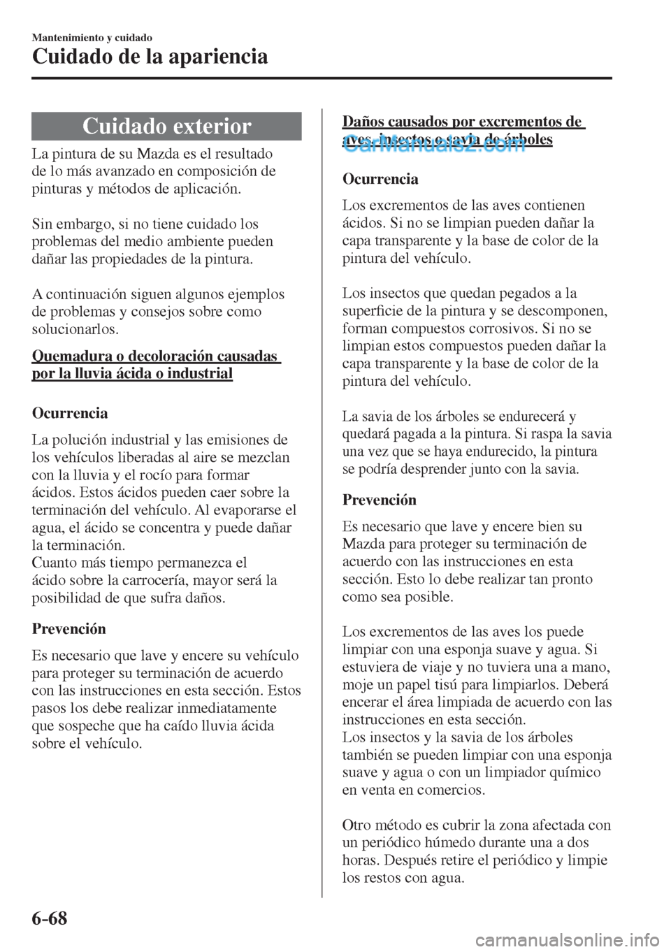 MAZDA MODEL 2 2017  Manual del propietario (in Spanish) 6–68
Mantenimiento y cuidado
Cuidado de la apariencia
      Cuidado  exterior
            La  pintura  de  su  Mazda  es  el  resultado 
de lo más avanzado en composición de 
pinturas y métodos d