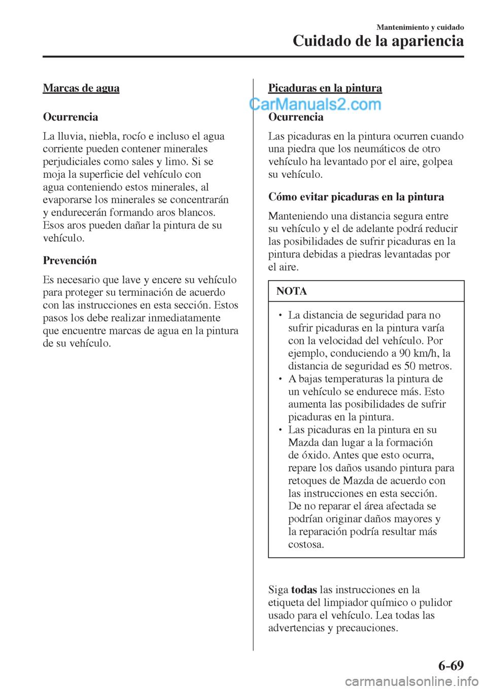 MAZDA MODEL 2 2017  Manual del propietario (in Spanish) 6–69
Mantenimiento y cuidado
Cuidado de la apariencia
  Marcas  de  agua
    Ocurrencia
    La lluvia, niebla, rocío e incluso el agua 
corriente pueden contener minerales 
perjudiciales como sales