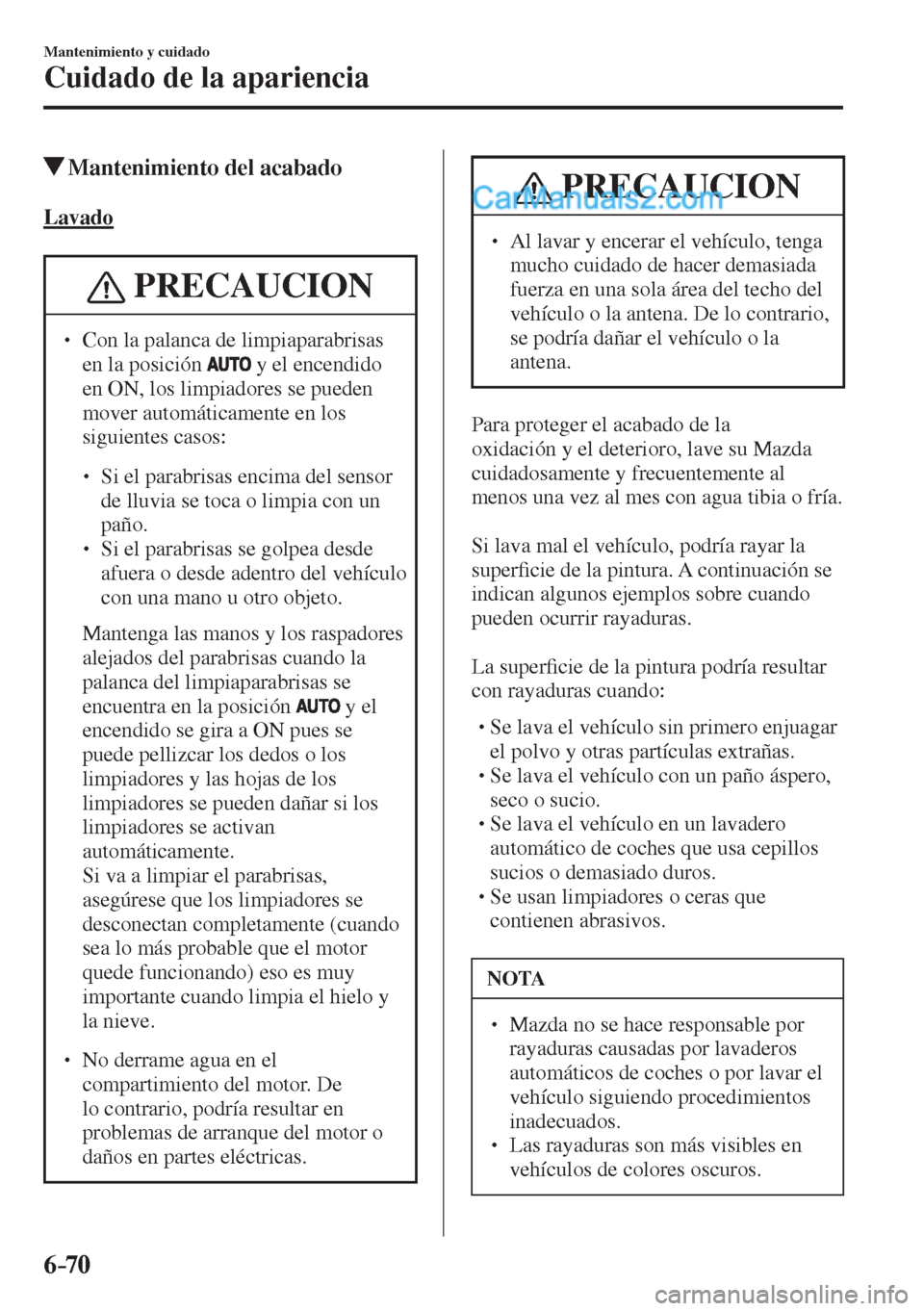 MAZDA MODEL 2 2017  Manual del propietario (in Spanish) 6–70
Mantenimiento y cuidado
Cuidado de la apariencia
         Mantenimiento del acabado
            Lavado
 PRECAUCION
� � ��  Con la palanca de limpiaparabrisas 
en la posición  
  y el encend