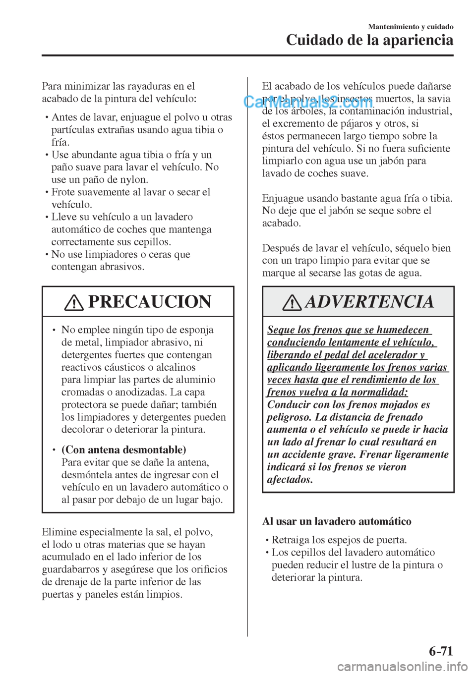 MAZDA MODEL 2 2017  Manual del propietario (in Spanish) 6–71
Mantenimiento y cuidado
Cuidado de la apariencia
  Para minimizar las rayaduras en el 
acabado de la pintura del vehículo:
  � �
�
�
� �� Antes de lavar, enjuague el polvo u otras 
part
