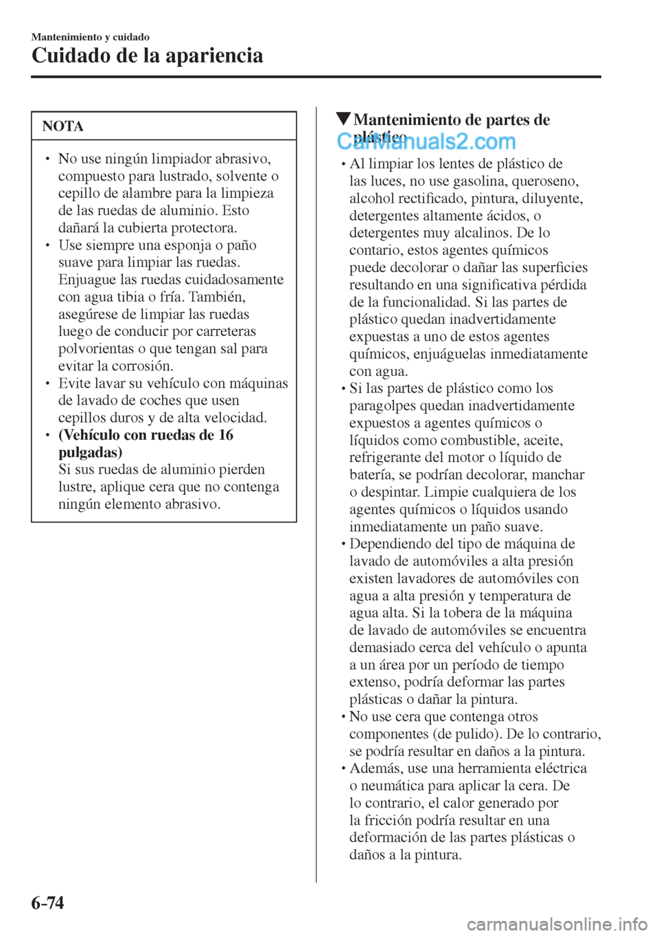 MAZDA MODEL 2 2017  Manual del propietario (in Spanish) 6–74
Mantenimiento y cuidado
Cuidado de la apariencia
 NOTA
� � ��  No use ningún limpiador abrasivo, 
compuesto para lustrado, solvente o 
cepillo de alambre para la limpieza 
de las ruedas de 