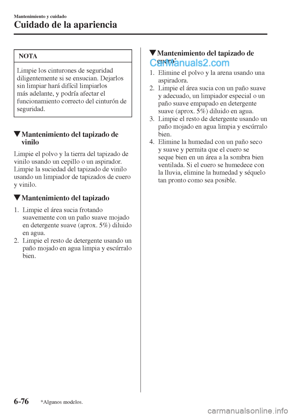 MAZDA MODEL 2 2017  Manual del propietario (in Spanish) 6–76
Mantenimiento y cuidado
Cuidado de la apariencia
*Algunos modelos.
 NOTA
 Limpie los cinturones de seguridad 
diligentemente si se ensucian. Dejarlos 
sin limpiar hará difícil limpiarlos 
má