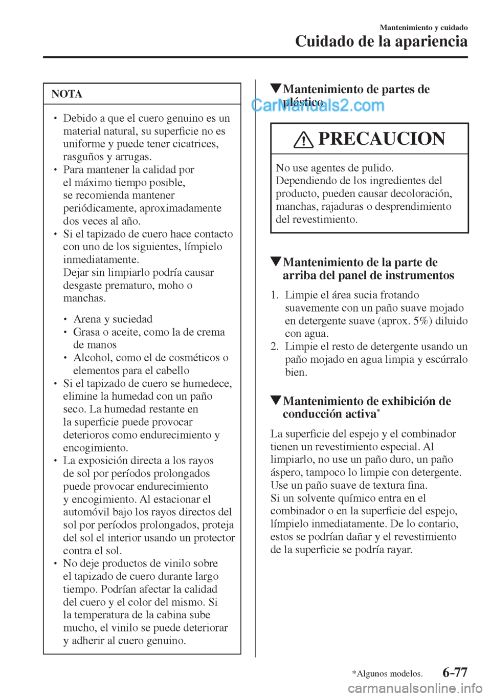 MAZDA MODEL 2 2017  Manual del propietario (in Spanish) 6–77
Mantenimiento y cuidado
Cuidado de la apariencia
*Algunos modelos.
 NOTA
� � ��  Debido a que el cuero genuino es un 
material natural, su super�¿ cie no es 
uniforme y puede tener cicatric
