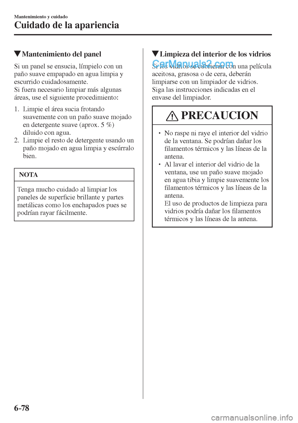 MAZDA MODEL 2 2017  Manual del propietario (in Spanish) 6–78
Mantenimiento y cuidado
Cuidado de la apariencia
          Mantenimiento del panel
            Si  un  panel  se  ensucia,  límpielo  con  un 
paño suave empapado en agua limpia y 
escurrido 