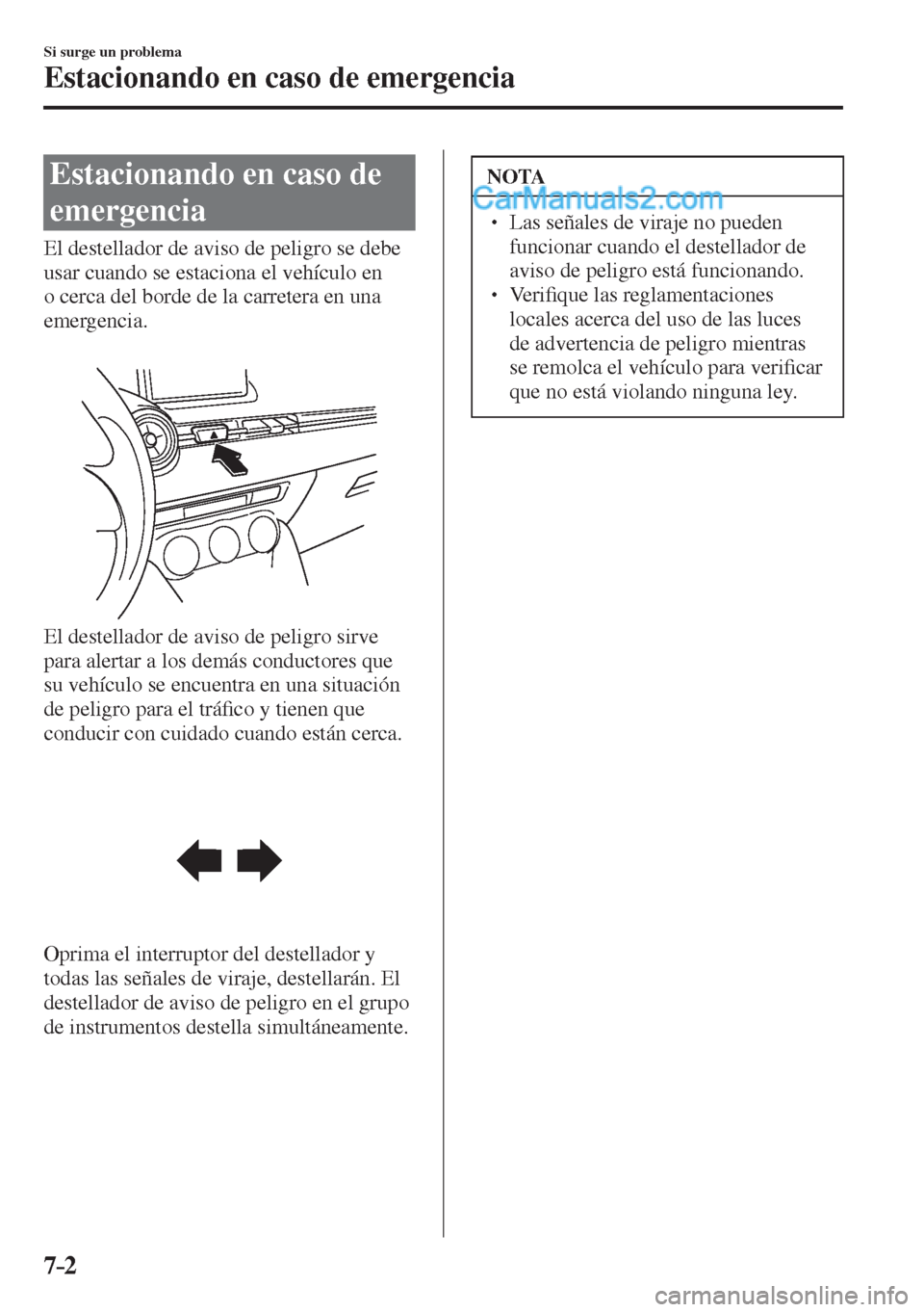 MAZDA MODEL 2 2017  Manual del propietario (in Spanish) 7–2
Si surge un problema
Estacionando en caso de emergencia
      Estacionando  en  caso  de 
emergencia
            El  destellador  de  aviso  de  peligro  se  debe 
usar cuando se estaciona el ve
