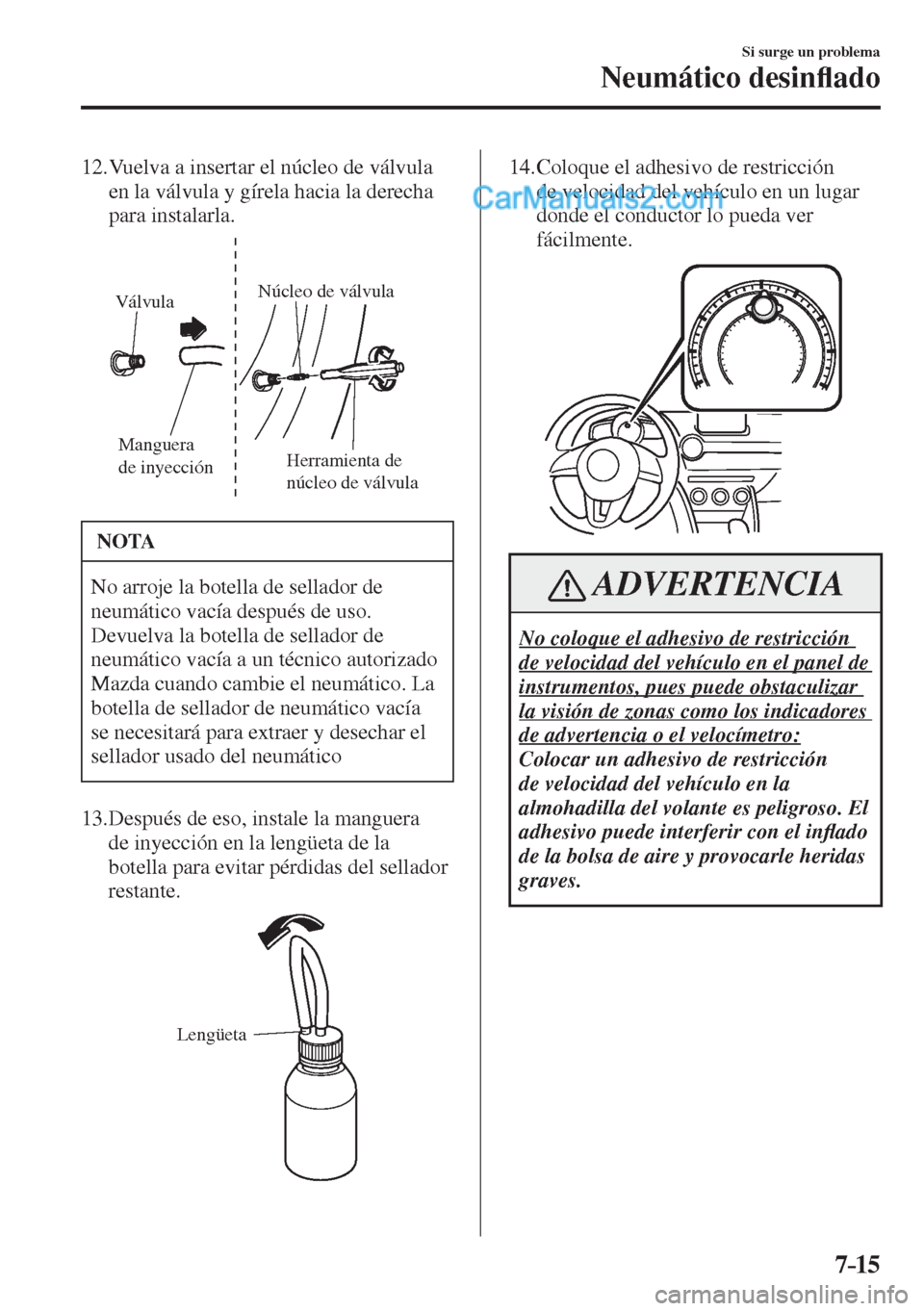 MAZDA MODEL 2 2017  Manual del propietario (in Spanish) 7–15
Si surge un problema
Neumático desin�À ado
   12.  Vuelva a insertar el núcleo de válvula 
en la válvula y gírela hacia la derecha 
para instalarla.
 
Manguera 
de inyecciónHerramienta d