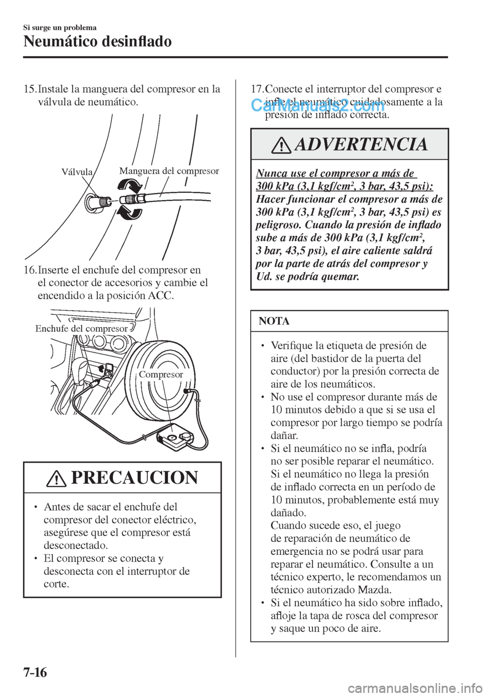 MAZDA MODEL 2 2017  Manual del propietario (in Spanish) 7–16
Si surge un problema
Neumático desin�À ado
   15.  Instale la manguera del compresor en la 
válvula de neumático.
 
VálvulaManguera del compresor
 
   16.  Inserte el enchufe del compresor