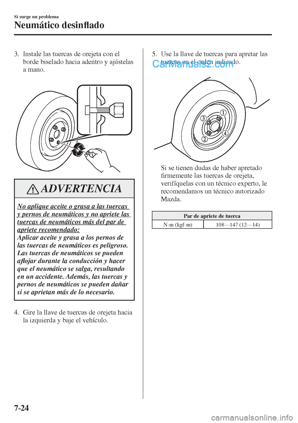 MAZDA MODEL 2 2017  Manual del propietario (in Spanish) 7–24
Si surge un problema
Neumático desin�À ado
   3.   Instale las tuercas de orejeta con el 
borde biselado hacia adentro y ajústelas 
a mano.
   
 
 
 ADVERTENCIA
 No aplique aceite o grasa a 
