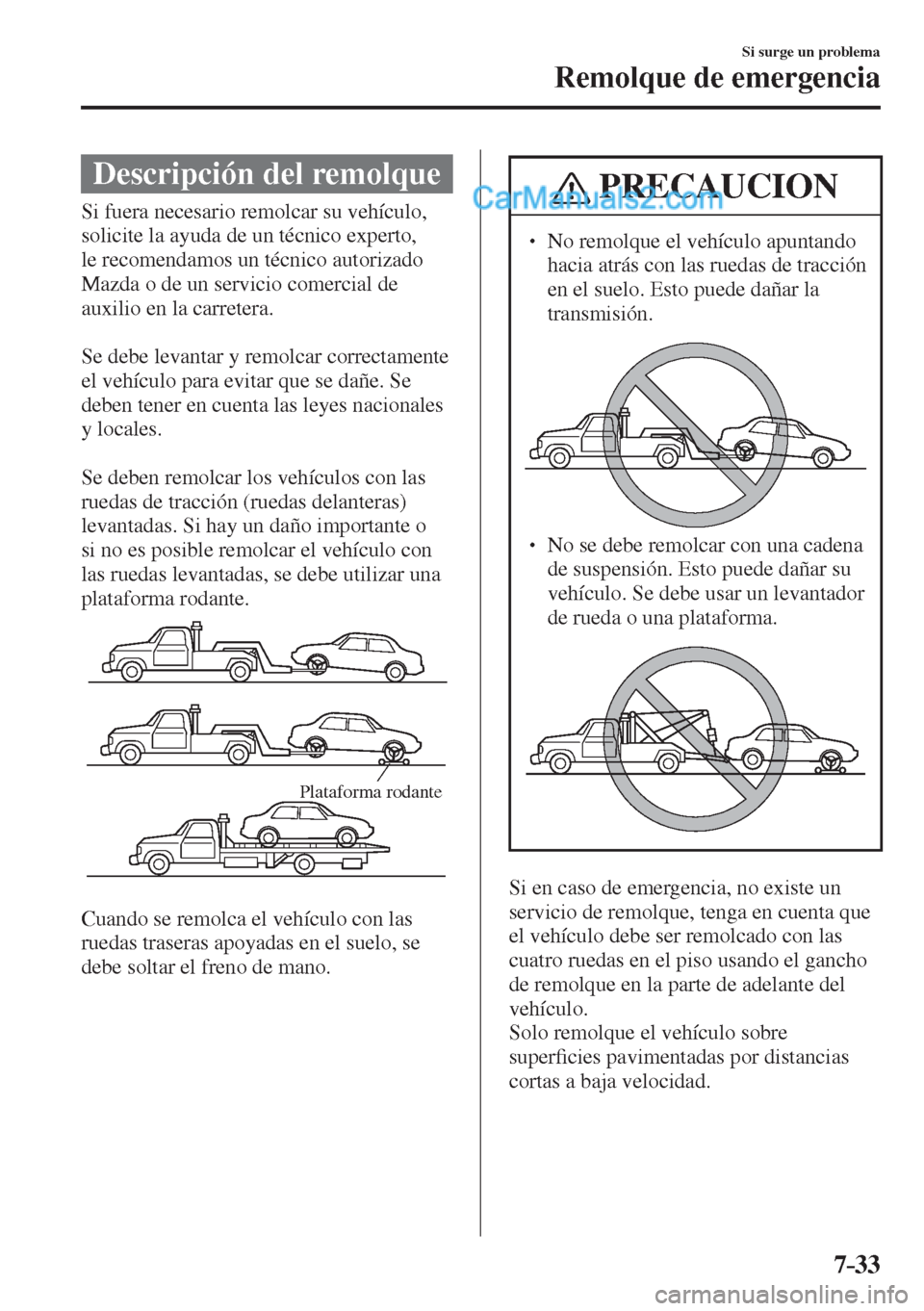 MAZDA MODEL 2 2017  Manual del propietario (in Spanish) 7–33
Si surge un problema
Remolque de emergencia
              Descripción  del  remolque
              Si  fuera  necesario  remolcar  su  vehículo, 
solicite la ayuda de un técnico experto, 
le