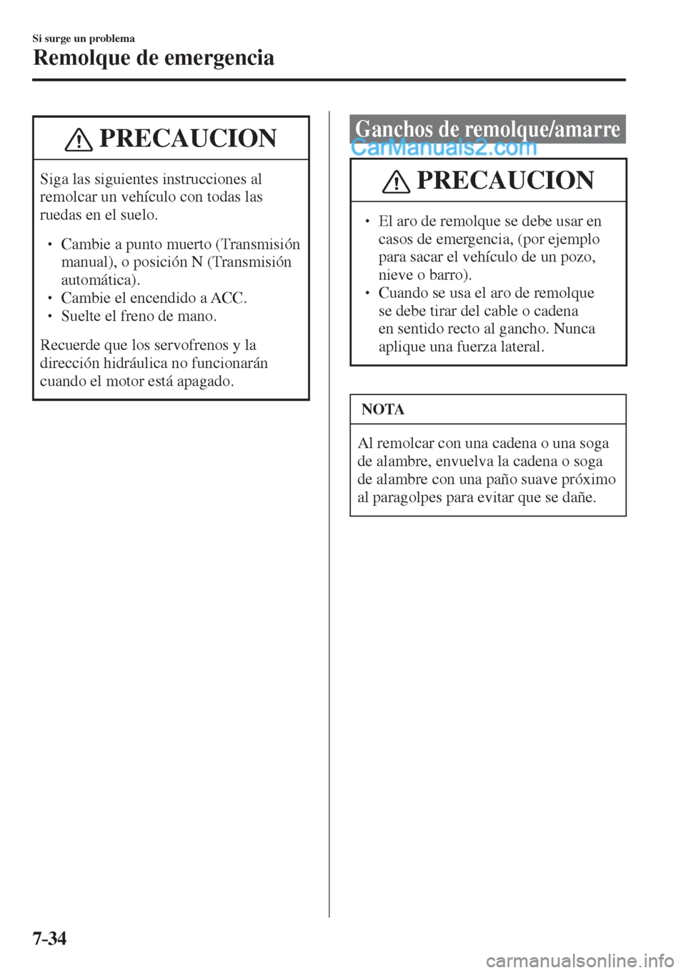 MAZDA MODEL 2 2017  Manual del propietario (in Spanish) 7–34
Si surge un problema
Remolque de emergencia
 PRECAUCION
 Siga las siguientes instrucciones al 
remolcar un vehículo con todas las 
ruedas en el suelo. 
 � �
� ��  Cambie a punto muerto (Tr
