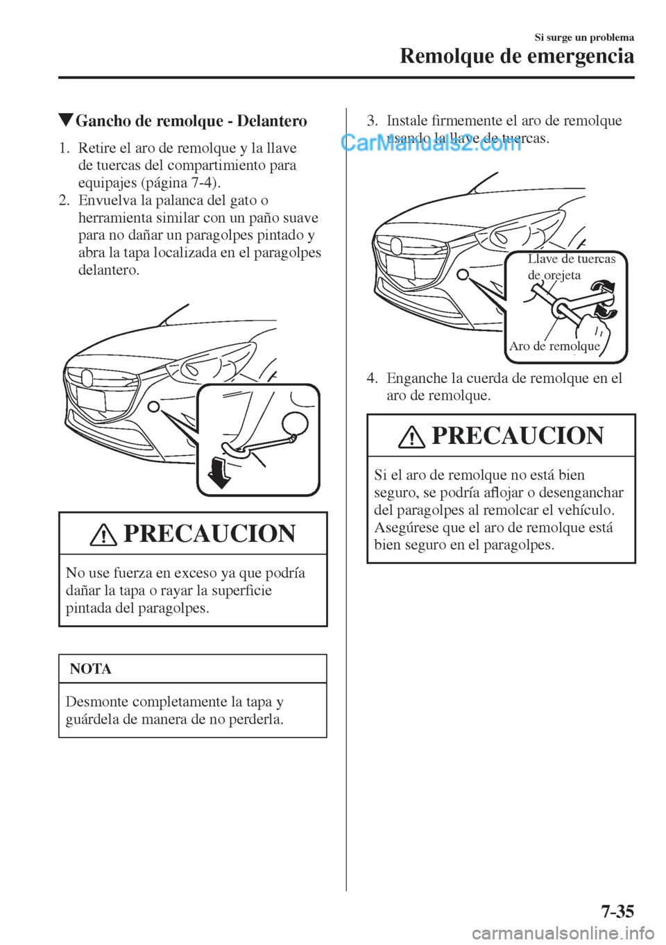MAZDA MODEL 2 2017  Manual del propietario (in Spanish) 7–35
Si surge un problema
Remolque de emergencia
         Gancho de remolque - Delantero
     1.   Retire el aro de remolque y la llave 
de tuercas del compartimiento para 
equipajes (página  7-4 )