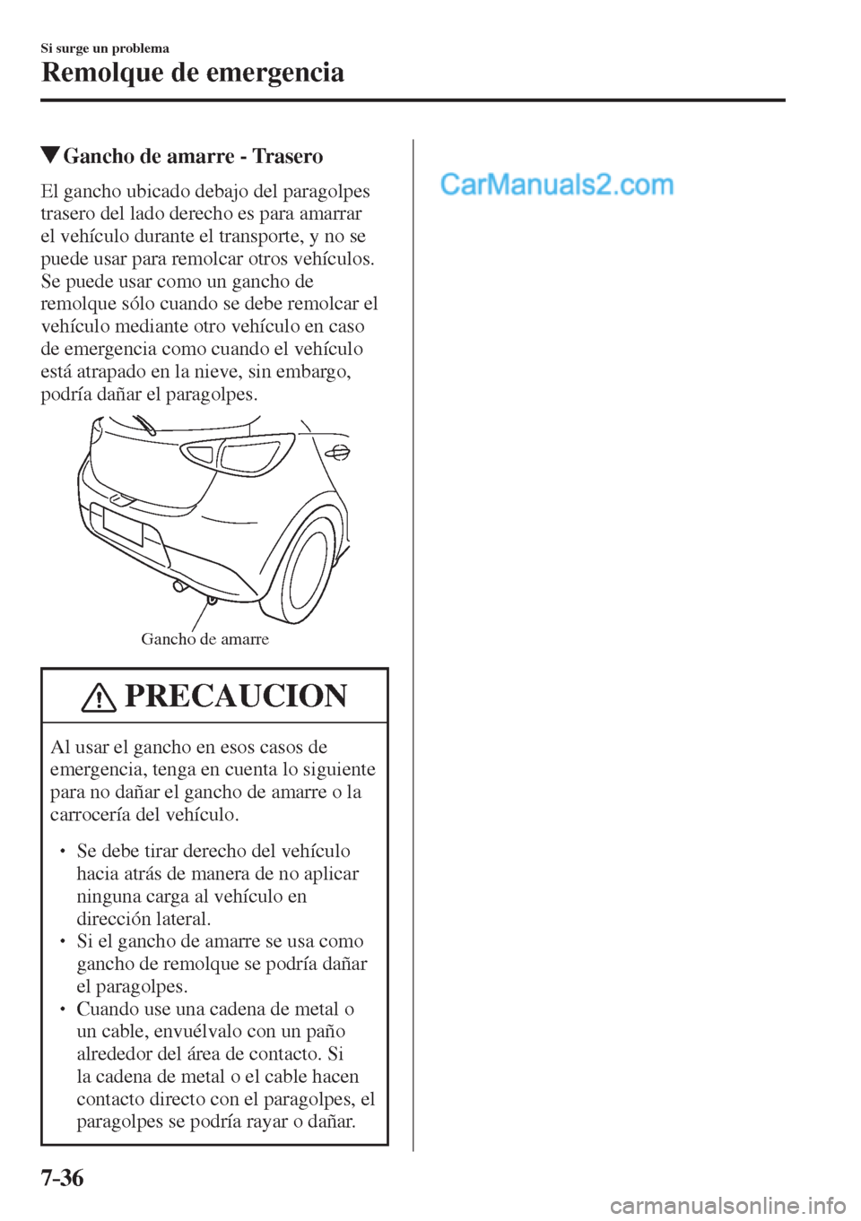 MAZDA MODEL 2 2017  Manual del propietario (in Spanish) 7–36
Si surge un problema
Remolque de emergencia
            Gancho de amarre - Trasero
    El gancho ubicado debajo del paragolpes 
trasero del lado derecho es para amarrar 
el vehículo durante el