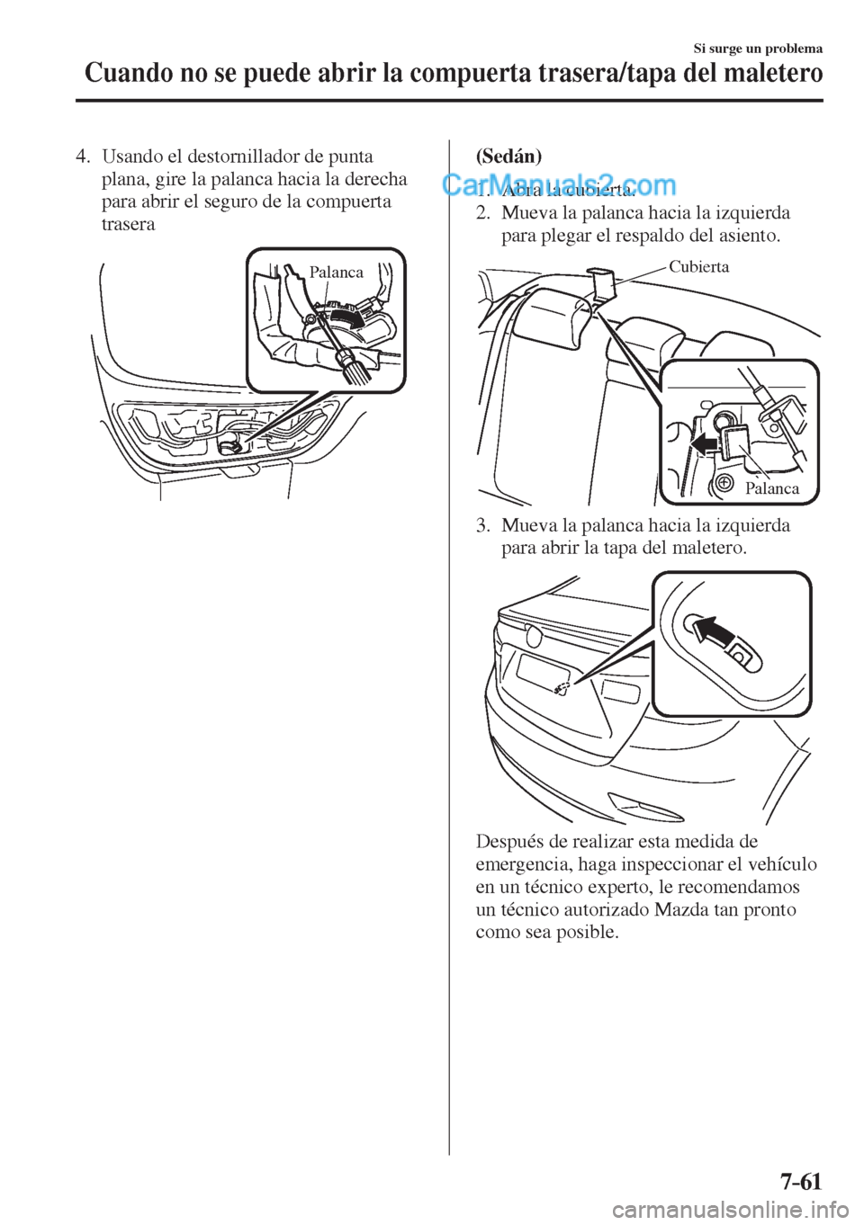 MAZDA MODEL 2 2017  Manual del propietario (in Spanish) 7–61
Si surge un problema
Cuando no se puede abrir la compuerta trasera/tapa del maletero
   4.   Usando  el  destornillador  de  punta 
plana, gire la palanca hacia la derecha 
para abrir el seguro