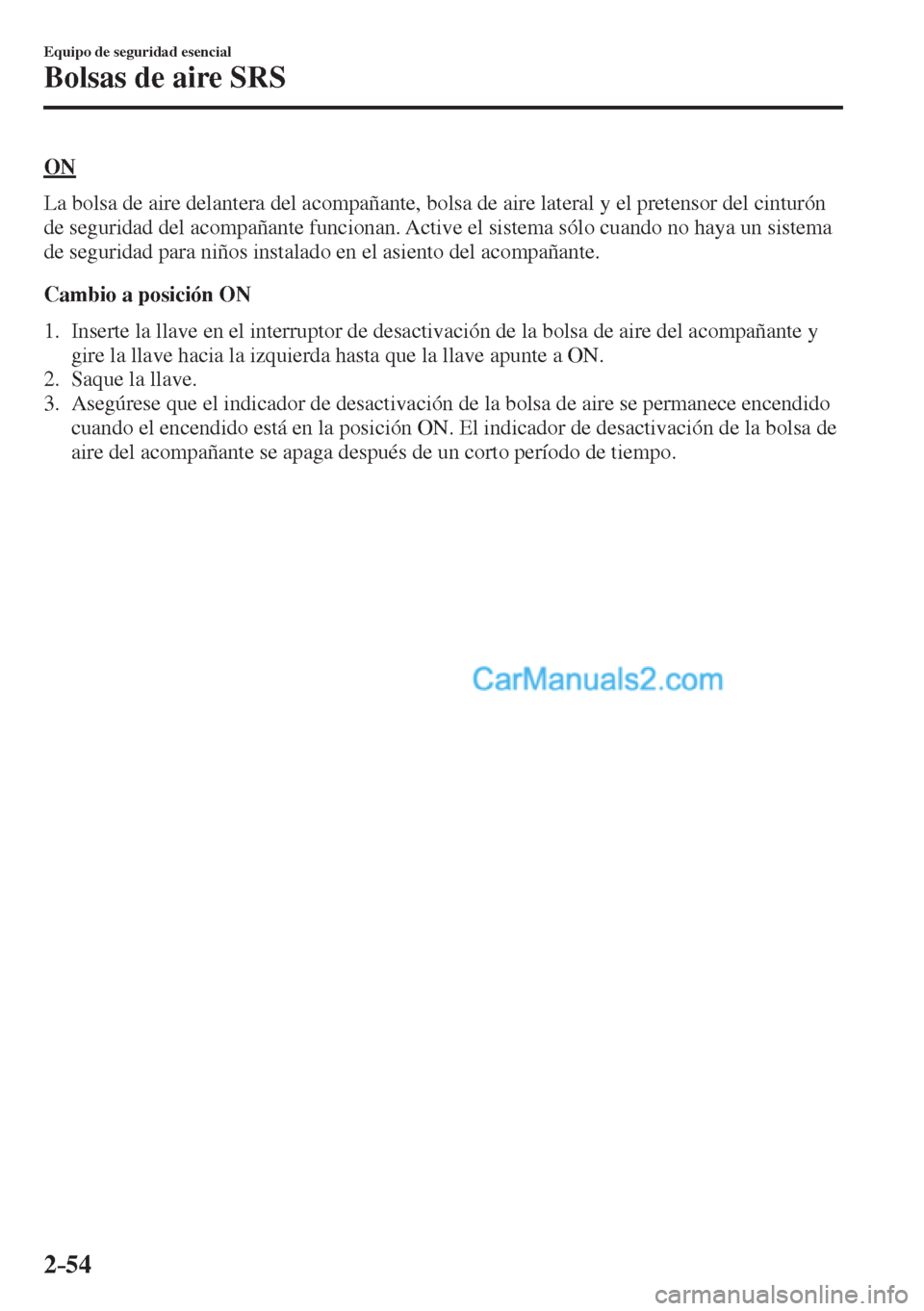 MAZDA MODEL 2 2017  Manual del propietario (in Spanish) 2–54
Equipo de seguridad esencial
Bolsas de aire SRS
  O N
    La bolsa de aire delantera del acompañante, bolsa de aire lateral y el pretensor del cinturón 
de seguridad del acompañante funciona
