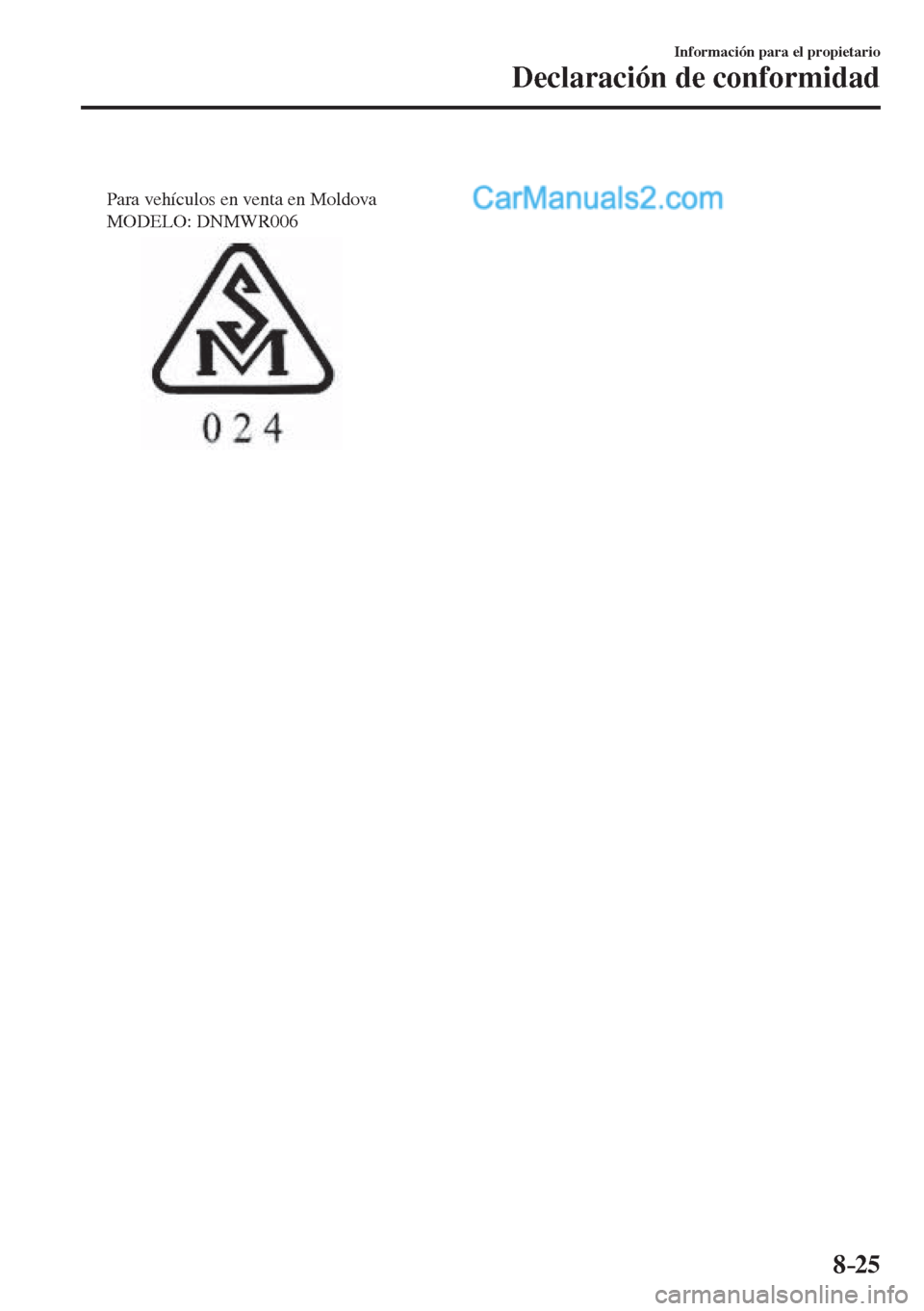 MAZDA MODEL 2 2017  Manual del propietario (in Spanish) 8–25
Información para el propietario
Declaración de conformidad
 
Para vehículos en venta en Moldova 
MODELO: DNMWR006
   
