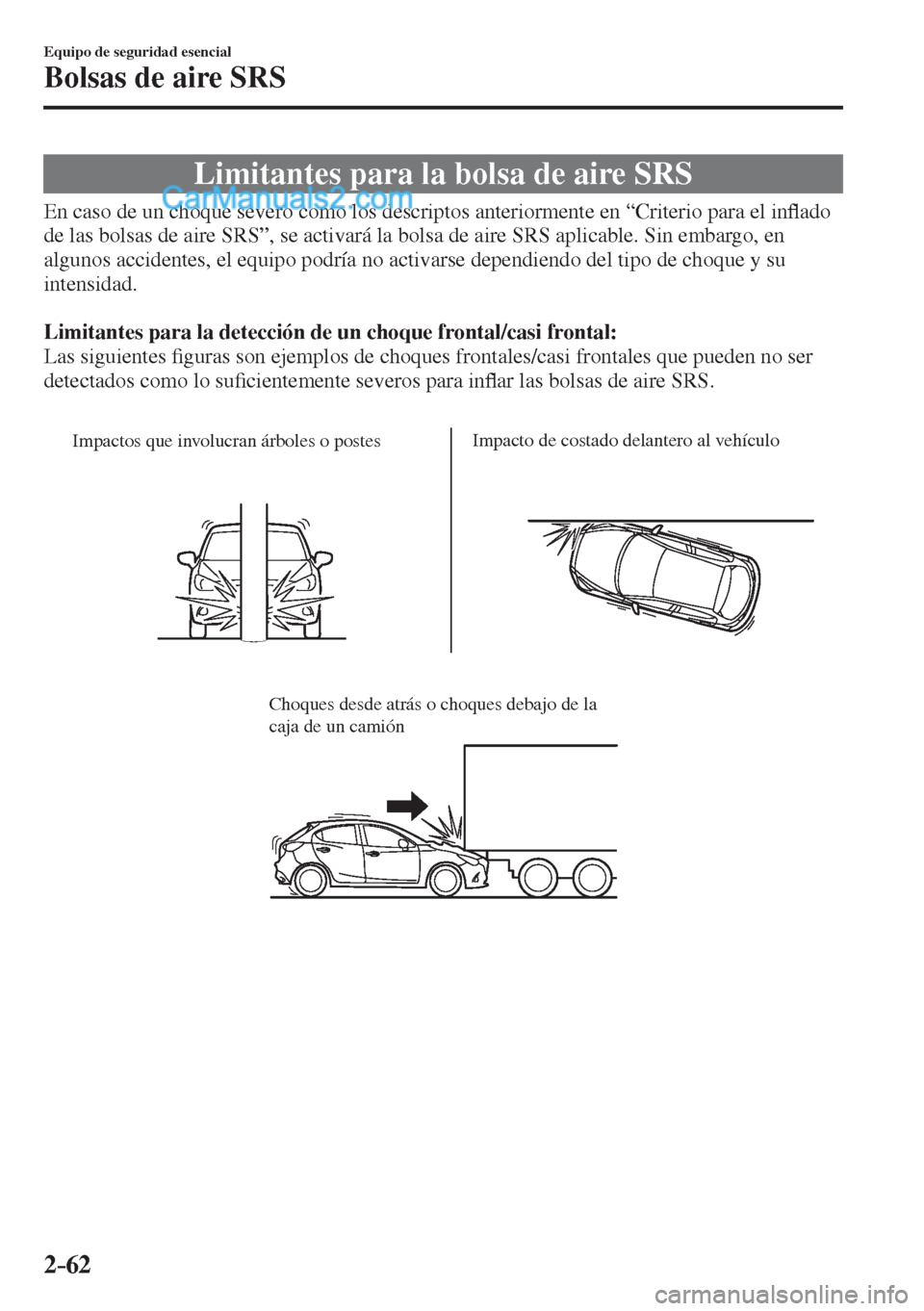 MAZDA MODEL 2 2017  Manual del propietario (in Spanish) 2–62
Equipo de seguridad esencial
Bolsas de aire SRS
 Limitantes para la bolsa de aire SRS
            En caso de un choque severo como los descriptos anteriormente en “Criterio para el in�À ado 