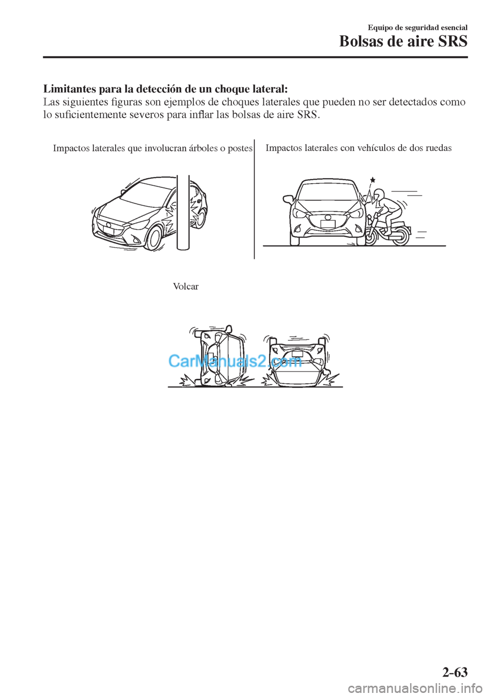 MAZDA MODEL 2 2017  Manual del propietario (in Spanish) 2–63
Equipo de seguridad esencial
Bolsas de aire SRS
    Limitantes para la detección de un choque lateral: 
  Las  siguientes �¿ guras son ejemplos de choques laterales que pueden no ser detectad