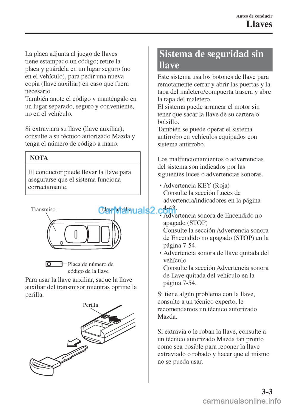 MAZDA MODEL 2 2017  Manual del propietario (in Spanish) 3–3
Antes de conducir
Llaves
  
  La placa adjunta al juego de llaves 
tiene estampado un código; retire la 
placa y guárdela en un lugar seguro (no 
en el vehículo), para pedir una nueva 
copia 