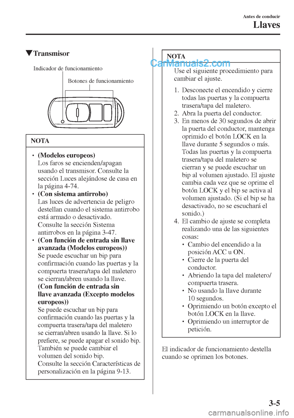 MAZDA MODEL 2 2017  Manual del propietario (in Spanish) 3–5
Antes de conducir
Llaves
         Transmisor
             
Botones de funcionamiento Indicador de funcionamiento
 
 NOTA
� � ��  (Modelos europeos)  �  Los faros se encienden/apagan 
usando 