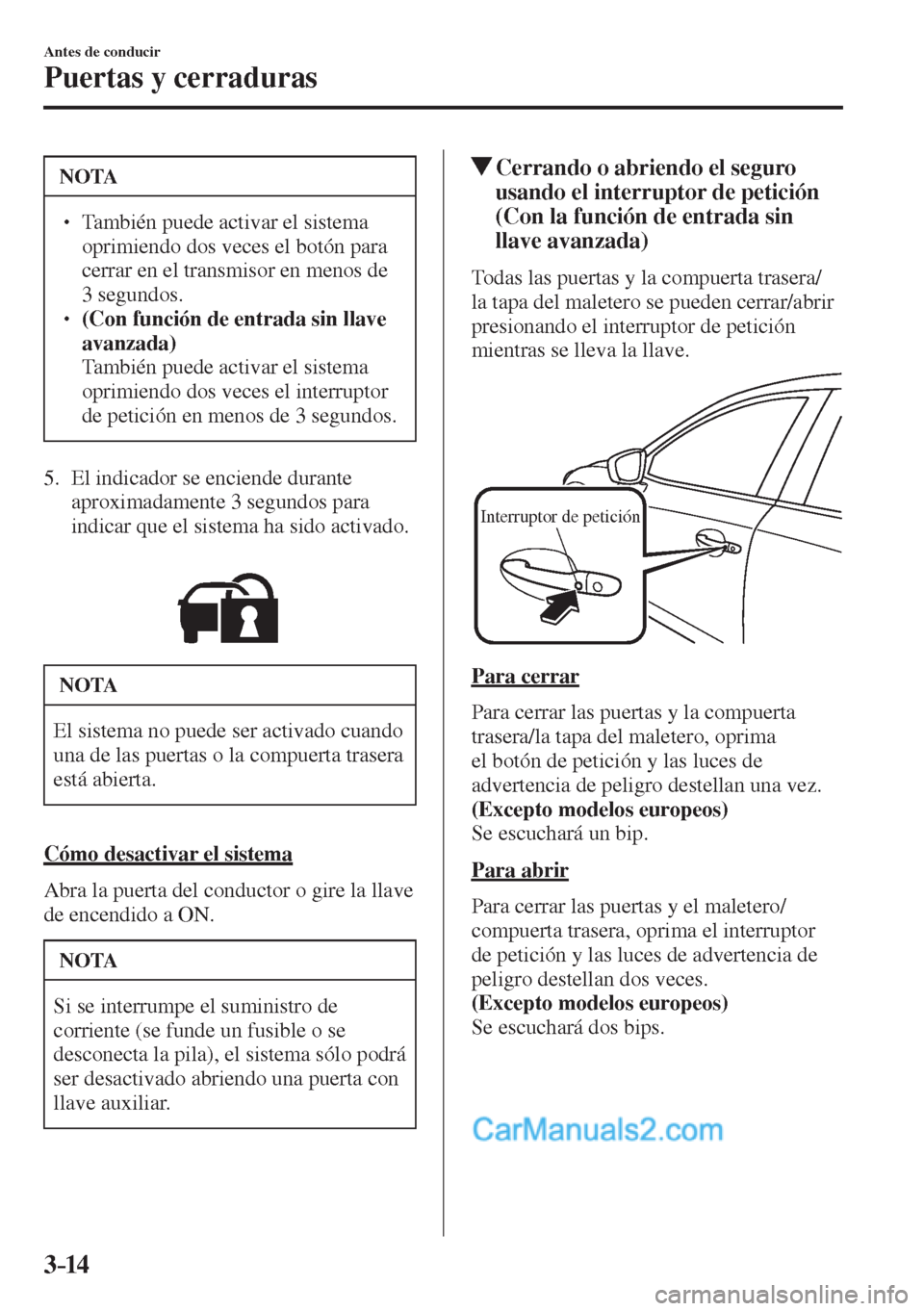 MAZDA MODEL 2 2017  Manual del propietario (in Spanish) 3–14
Antes de conducir
Puertas y cerraduras
 NOTA
� � ��  También puede activar el sistema 
oprimiendo dos veces el botón para 
cerrar en el transmisor en menos de 
3 segundos. 
� � ��  (Con
