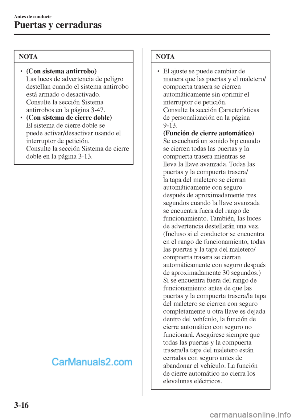 MAZDA MODEL 2 2017  Manual del propietario (in Spanish) 3–16
Antes de conducir
Puertas y cerraduras
 NOTA
� � ��  (Con sistema antirrobo)  �  Las luces de advertencia de peligro 
destellan cuando el sistema antirrobo 
está armado o desactivado. 
� 