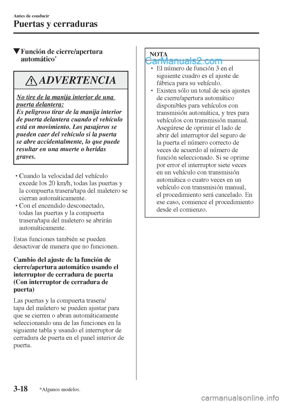 MAZDA MODEL 2 2017  Manual del propietario (in Spanish) 3–18
Antes de conducir
Puertas y cerraduras
*Algunos modelos.
          Función de cierre/apertura 
automático * 
 ADVERTENCIA
 No tire de la manija interior de una 
puerta delantera: 
 Es peligro