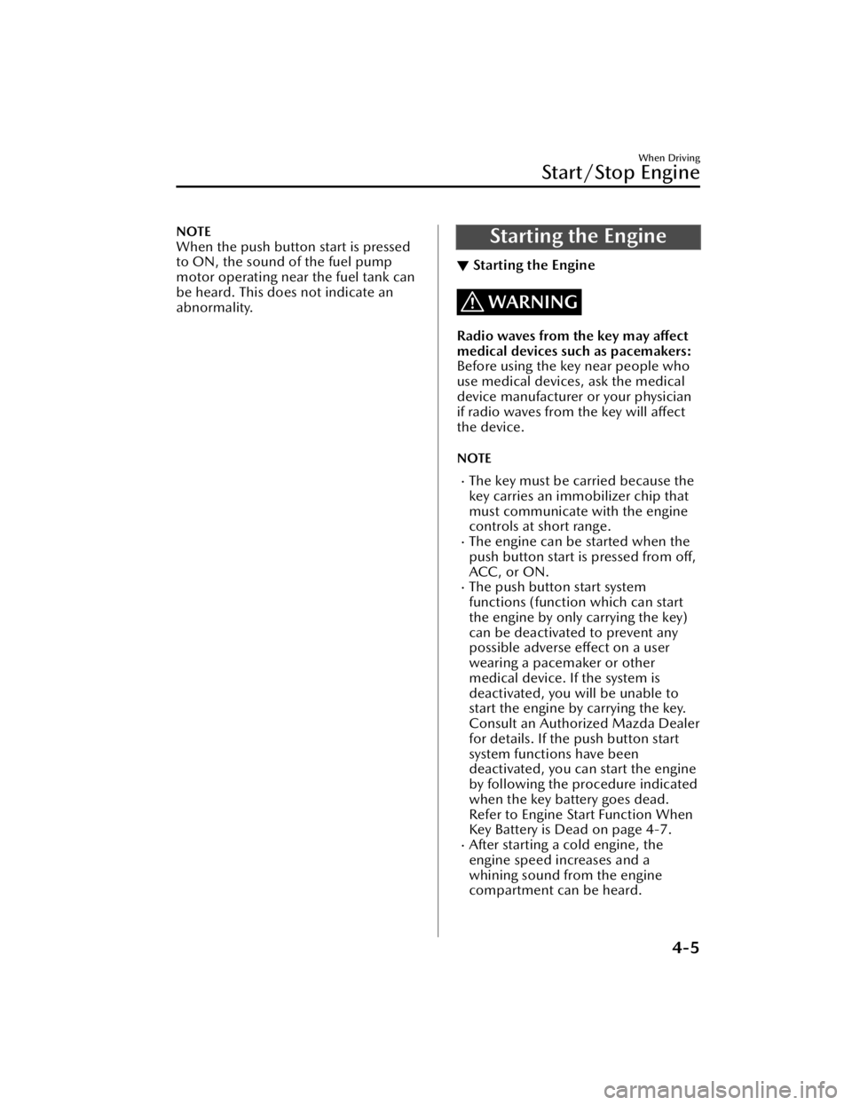 MAZDA MODEL CX-50 2023  Owners Manual NOTE
When the push button start is pressed
to ON, the sound of the fuel pump
motor operating near the fuel tank can
be heard. This does not indicate an
abnormality.Starting the Engine
▼Starting the 