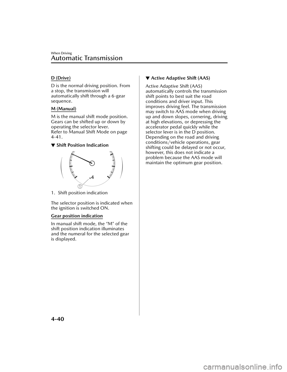 MAZDA MODEL CX-50 2023 Owners Guide D (Drive)
D is the normal driving position. From
a stop, the transmission will
automatically shift through a 6-gear
sequence.
M (Manual)
M is the manual shift mode position.
Gears can be shifted up or MAZDA MODEL CX-50 2023 Owners Guide D (Drive)
D is the normal driving position. From
a stop, the transmission will
automatically shift through a 6-gear
sequence.
M (Manual)
M is the manual shift mode position.
Gears can be shifted up or
