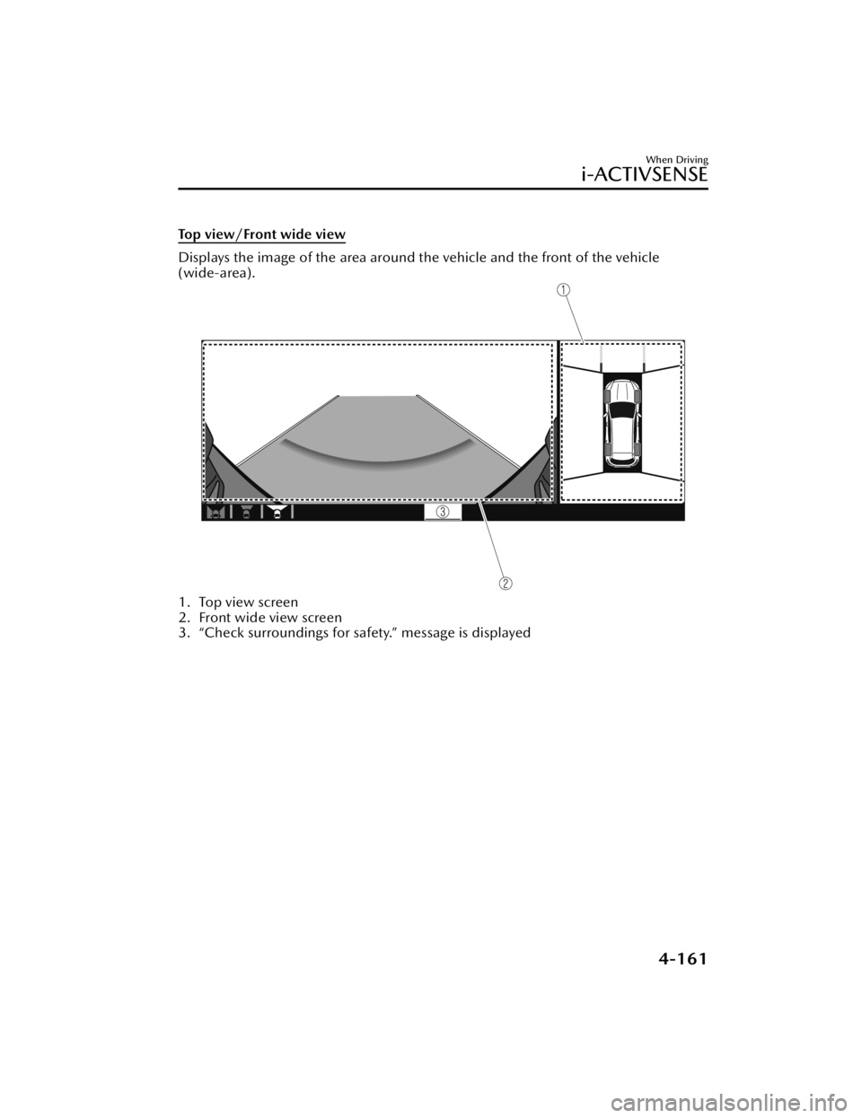 MAZDA MODEL CX-50 2023 Owners Manual Top view/Front wide view
Displays the image of the area around the vehicle and the front of the vehicle
(wide-area).
1. Top view screen
2. Front wide view screen
3. “Check surroundings for sa fety. MAZDA MODEL CX-50 2023 Owners Manual Top view/Front wide view
Displays the image of the area around the vehicle and the front of the vehicle
(wide-area).
1. Top view screen
2. Front wide view screen
3. “Check surroundings for sa fety.