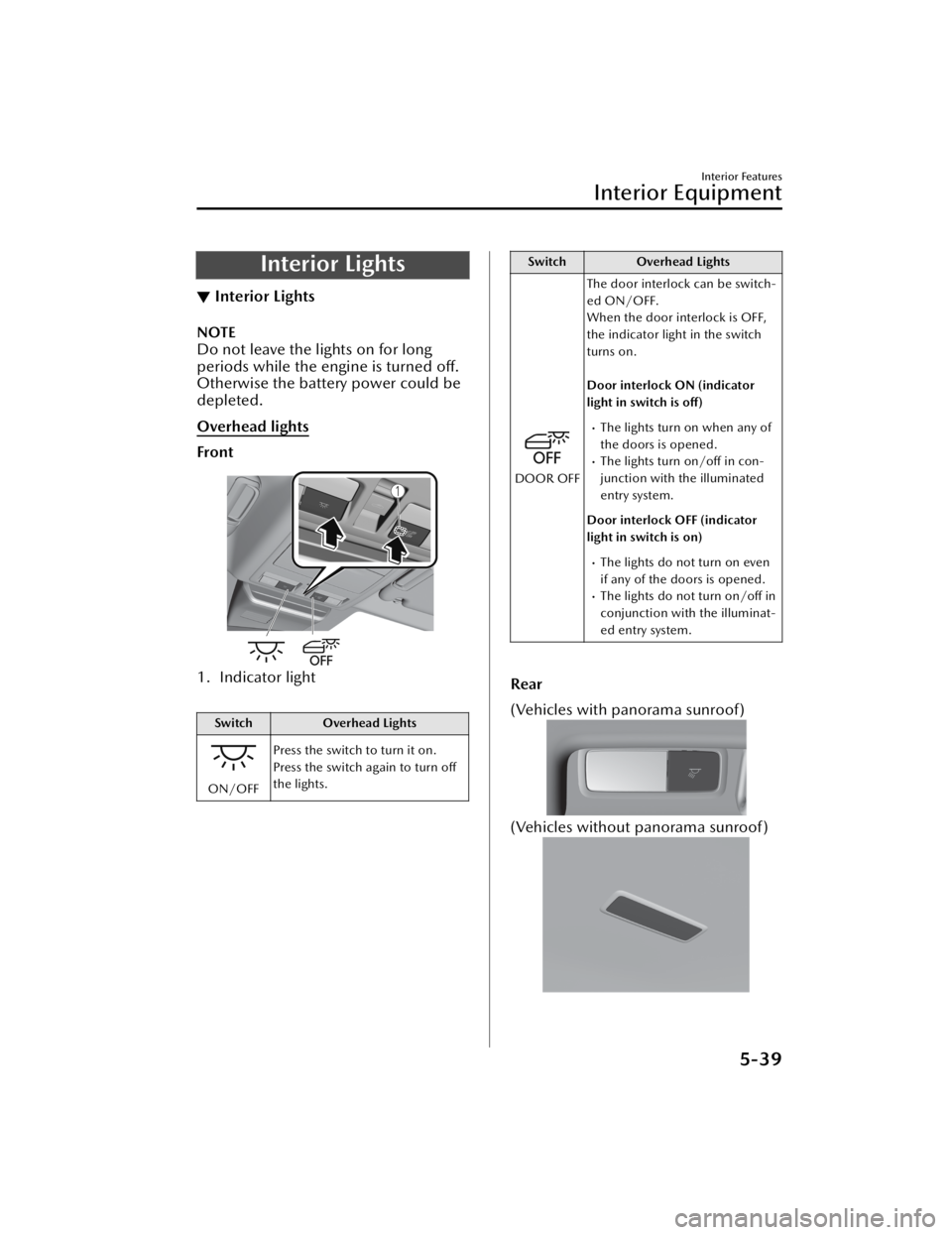 MAZDA MODEL CX-50 2023  Owners Manual Interior Lights
▼Interior Lights
NOTE
Do not leave the lights on for long
periods while the engine is turned off.
Otherwise the battery power could be
depleted.
Overhead lights
Front
1. Indicator li