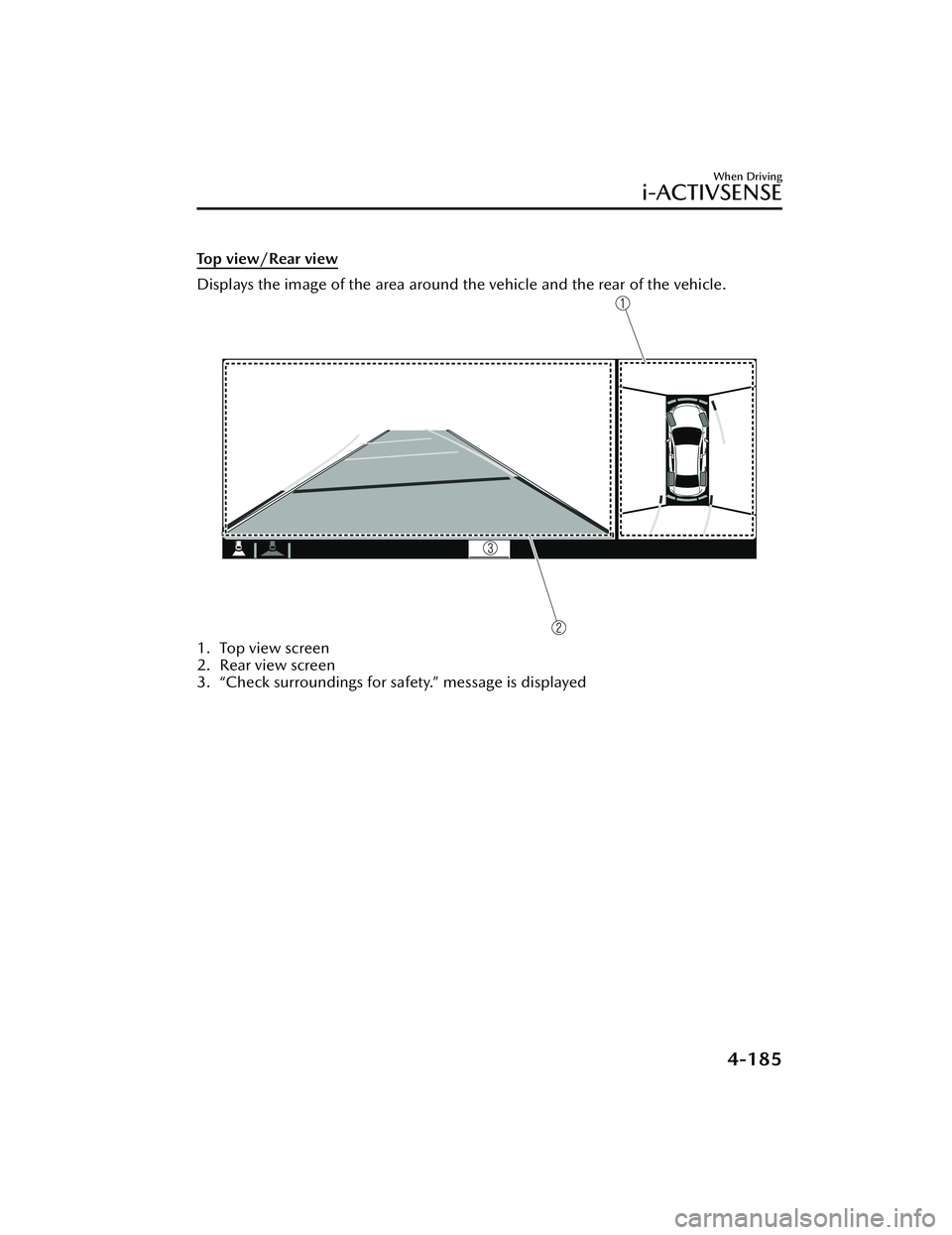 MAZDA MODEL 3 SEDAN 2022 Owners Manual Top view/Rear view
Displays the image of the area around the vehicle and the rear of the vehicle.
1. Top view screen
2. Rear view screen
3. “Check surroundings for safety.” message is displayed
MAZDA MODEL 3 SEDAN 2022 Owners Manual Top view/Rear view
Displays the image of the area around the vehicle and the rear of the vehicle.
1. Top view screen
2. Rear view screen
3. “Check surroundings for safety.” message is displayed