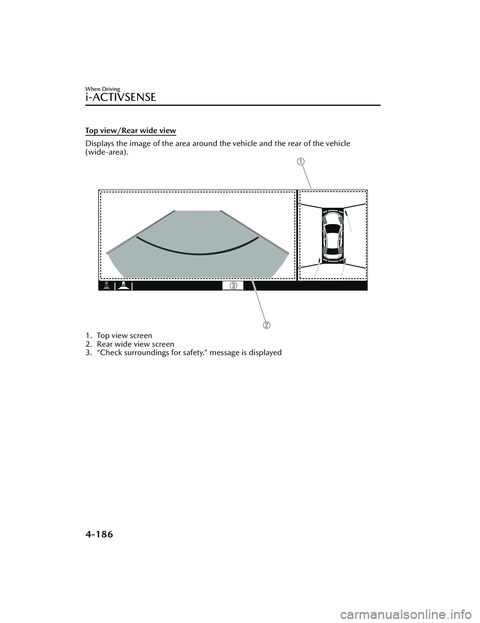 MAZDA MODEL 3 SEDAN 2022 Owners Manual Top view/Rear wide view
Displays the image of the area around the vehicle and the rear of the vehicle
(wide-area).
1. Top view screen
2. Rear wide view screen
3. “Check surroundings for safety.” m MAZDA MODEL 3 SEDAN 2022 Owners Manual Top view/Rear wide view
Displays the image of the area around the vehicle and the rear of the vehicle
(wide-area).
1. Top view screen
2. Rear wide view screen
3. “Check surroundings for safety.” m