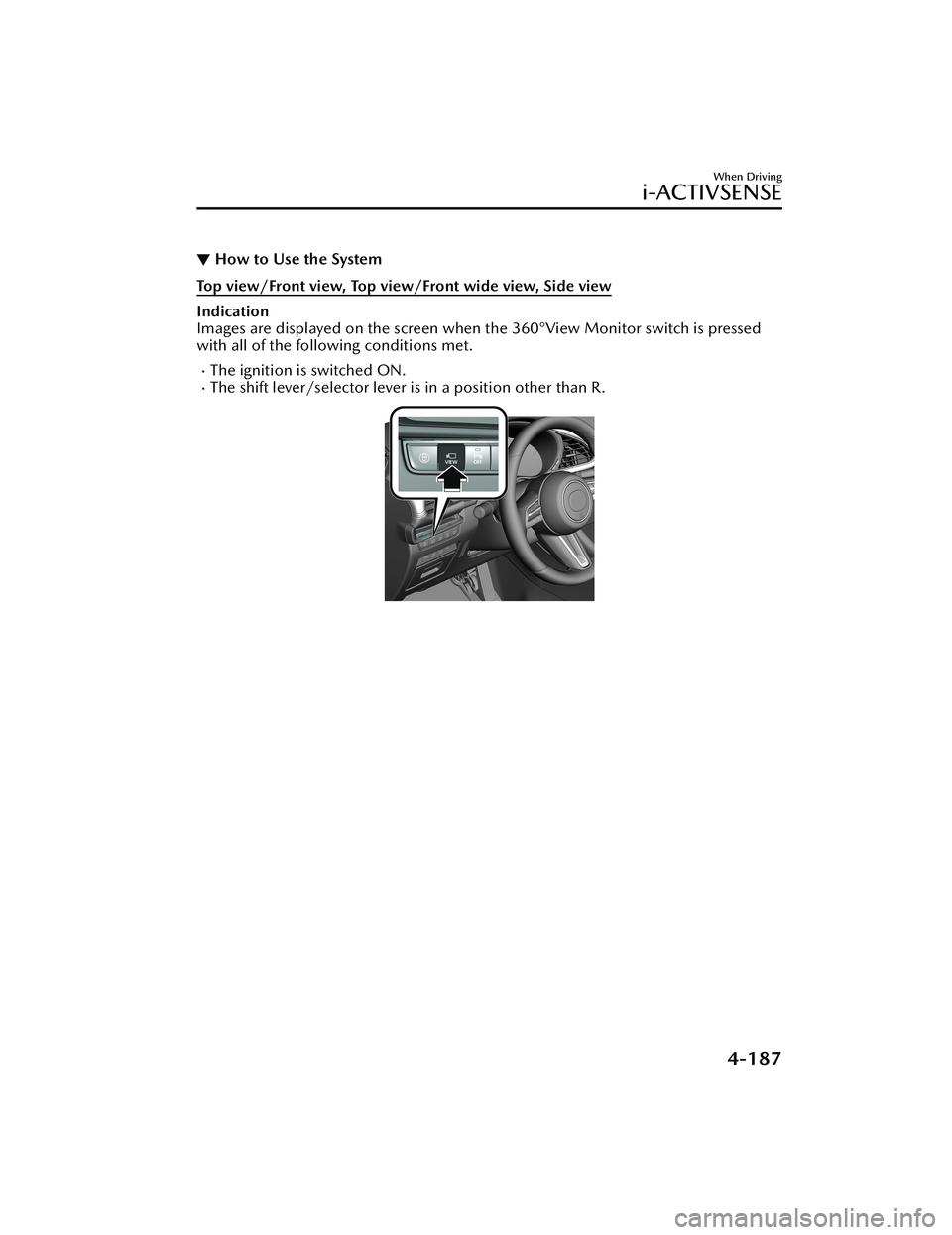 MAZDA MODEL 3 SEDAN 2022 Owners Manual ▼How to Use the System
Top view/Front view, Top view/Front wide view, Side view
Indication
Images are displayed on the screen when the 360°View Monitor switch is pressed
with all of the following c MAZDA MODEL 3 SEDAN 2022 Owners Manual ▼How to Use the System
Top view/Front view, Top view/Front wide view, Side view
Indication
Images are displayed on the screen when the 360°View Monitor switch is pressed
with all of the following c
