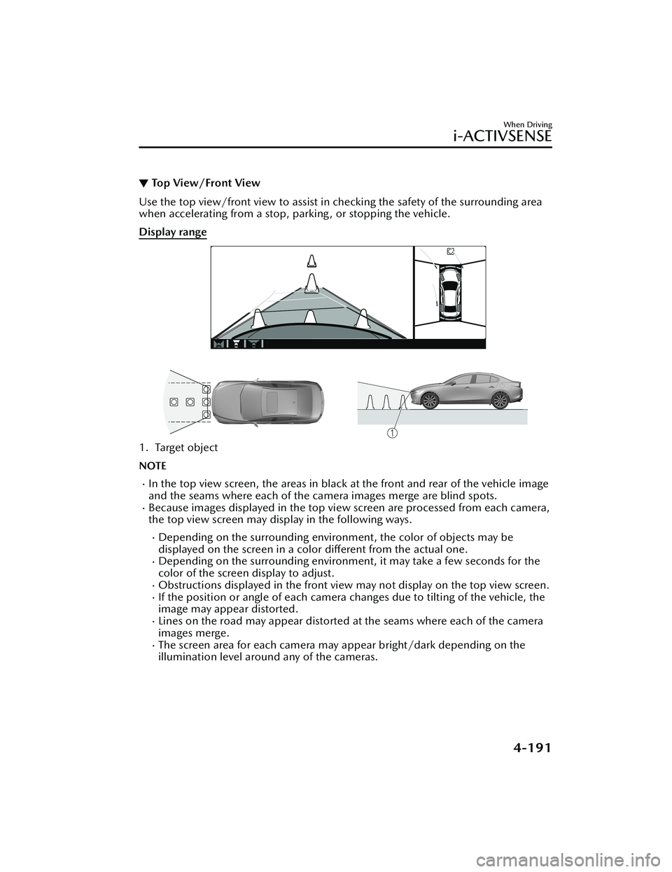 MAZDA MODEL 3 SEDAN 2022 Owners Manual ▼Top View/Front View
Use the top view/front view to assist in checking the safety of the surrounding area
when accelerating from a stop, parking , or stopping the vehicle.
Display range
1. Target ob MAZDA MODEL 3 SEDAN 2022 Owners Manual ▼Top View/Front View
Use the top view/front view to assist in checking the safety of the surrounding area
when accelerating from a stop, parking , or stopping the vehicle.
Display range
1. Target ob
