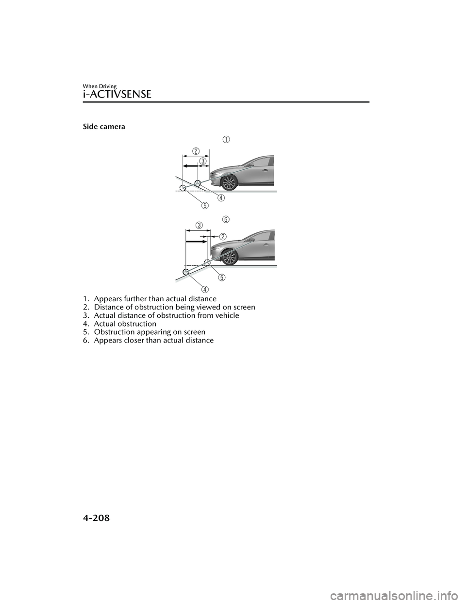 MAZDA MODEL 3 SEDAN 2022 Owners Guide Side camera
1. Appears further than actual distance
2. Distance of obstruction being viewed on screen
3. Actual distance of obstruction from vehicle
4. Actual obstruction
5. Obstruction appearing on s MAZDA MODEL 3 SEDAN 2022 Owners Guide Side camera
1. Appears further than actual distance
2. Distance of obstruction being viewed on screen
3. Actual distance of obstruction from vehicle
4. Actual obstruction
5. Obstruction appearing on s