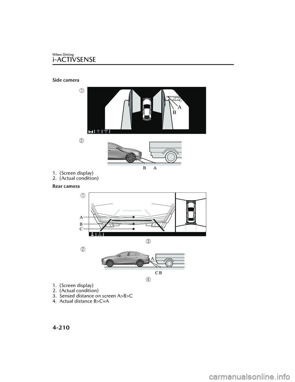 MAZDA MODEL 3 SEDAN 2022 Service Manual Side camera
1. (Screen display)
2. (Actual condition)
Rear camera
1. (Screen display)
2. (Actual condition)
3. Sensed distance on screen A>B>C
4. Actual distance B>C=A
When Driving
i-ACTIVSENSE
4-210
MAZDA MODEL 3 SEDAN 2022 Service Manual Side camera
1. (Screen display)
2. (Actual condition)
Rear camera
1. (Screen display)
2. (Actual condition)
3. Sensed distance on screen A>B>C
4. Actual distance B>C=A
When Driving
i-ACTIVSENSE
4-210