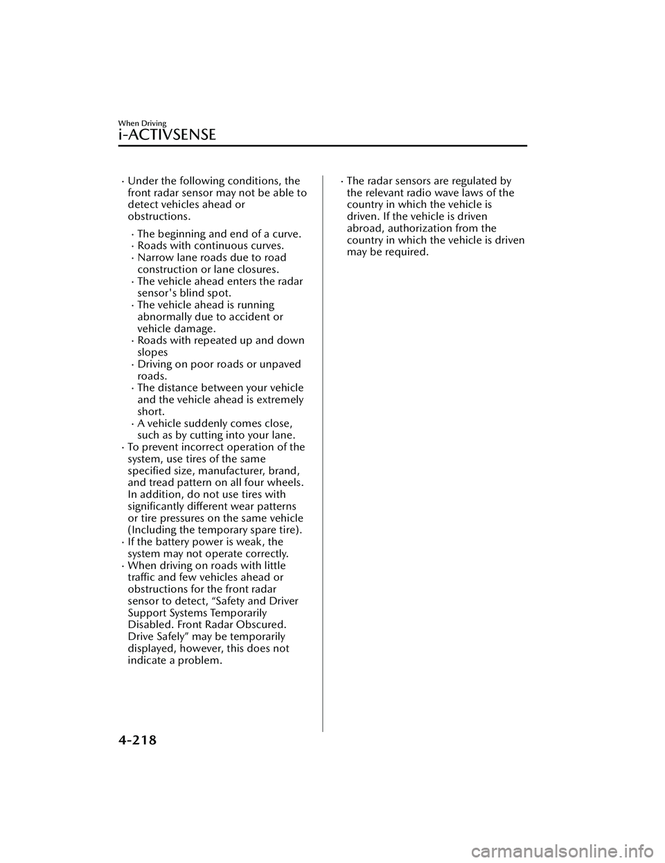 MAZDA MODEL 3 SEDAN 2022  Owners Manual Under the following conditions, the
front radar sensor may not be able to
detect vehicles ahead or
obstructions.
The beginning and end of a curve.Roads with continuous curves.Narrow lane r