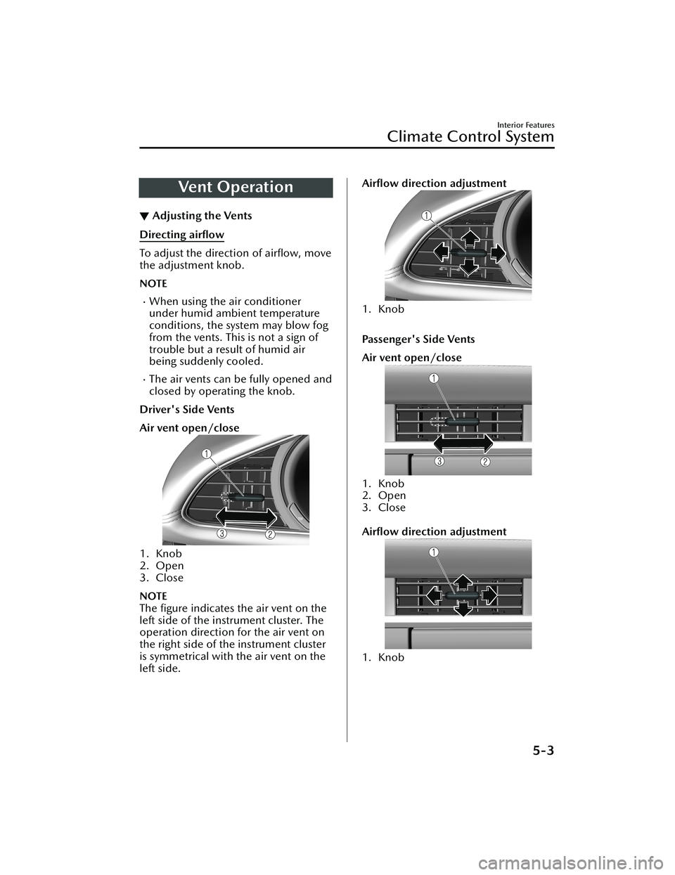 MAZDA MODEL 3 SEDAN 2022  Owners Manual Ve n t  O p e ra t i o n
▼Adjusting the Vents
Directing airﬂow
To adjust the direction of 
airﬂow, move
the adjustment knob.
NOTE
When using the air conditioner
under humid ambient temperatur
