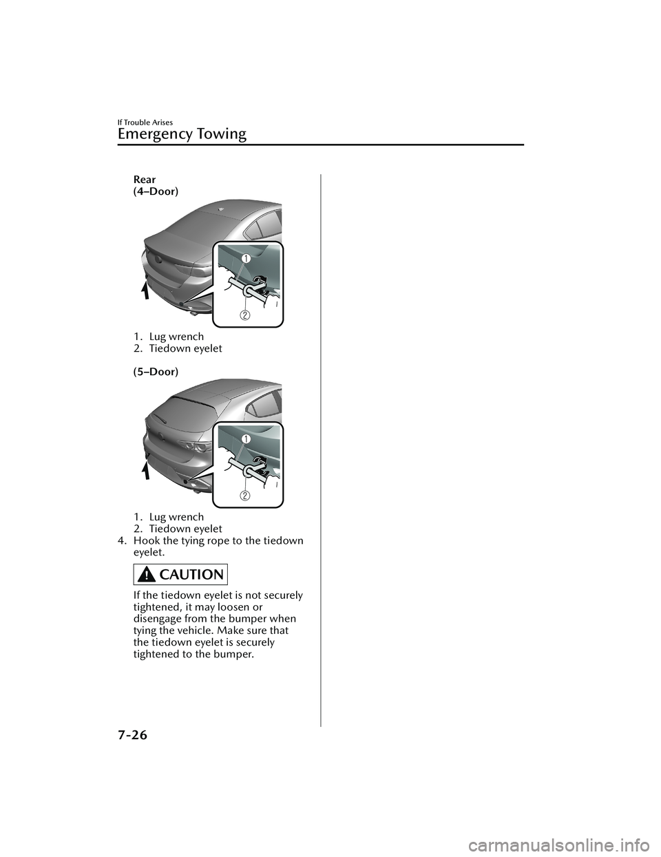 MAZDA MODEL 3 SEDAN 2022 Repair Manual Rear
(4–Door)
1. Lug wrench
2. Tiedown eyelet
(5–Door)
1. Lug wrench
2. Tiedown eyelet
4. Hook the tying rope to the tiedown eyelet.
CAUTION
If the tiedown eyelet is not securely
tightened, it m MAZDA MODEL 3 SEDAN 2022 Repair Manual Rear
(4–Door)
1. Lug wrench
2. Tiedown eyelet
(5–Door)
1. Lug wrench
2. Tiedown eyelet
4. Hook the tying rope to the tiedown eyelet.
CAUTION
If the tiedown eyelet is not securely
tightened, it m