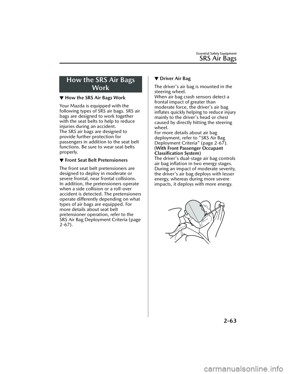MAZDA MODEL 3 SEDAN 2022 Manual PDF How the SRS Air BagsWork
▼How the SRS Air Bags Work
Your Mazda is equipped with the
following types of SRS air bags. SRS air
bags are designed to work together
with the seat belts to help to reduce
MAZDA MODEL 3 SEDAN 2022 Manual PDF How the SRS Air BagsWork
▼How the SRS Air Bags Work
Your Mazda is equipped with the
following types of SRS air bags. SRS air
bags are designed to work together
with the seat belts to help to reduce
