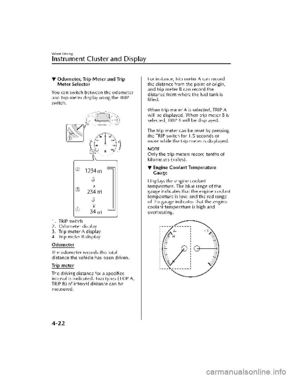 MAZDA MODEL CX-30 2022  Owners Manual ▼Odometer, Trip Meter and Trip
Meter Selector
You can switch between the odometer
and trip meter display using the TRIP
switch.
 
1. TRIP switch
2. Odometer display
3. Trip meter A display
4. Trip m