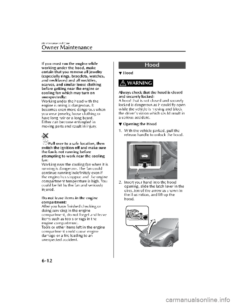 MAZDA MODEL CX-30 2022  Owners Manual If you must run the engine while
working under the hood, make
certain that you remove all jewelry
(especially rings, bracelets, watches,
and necklaces) and all neckties,
scarves, and similar loose clo